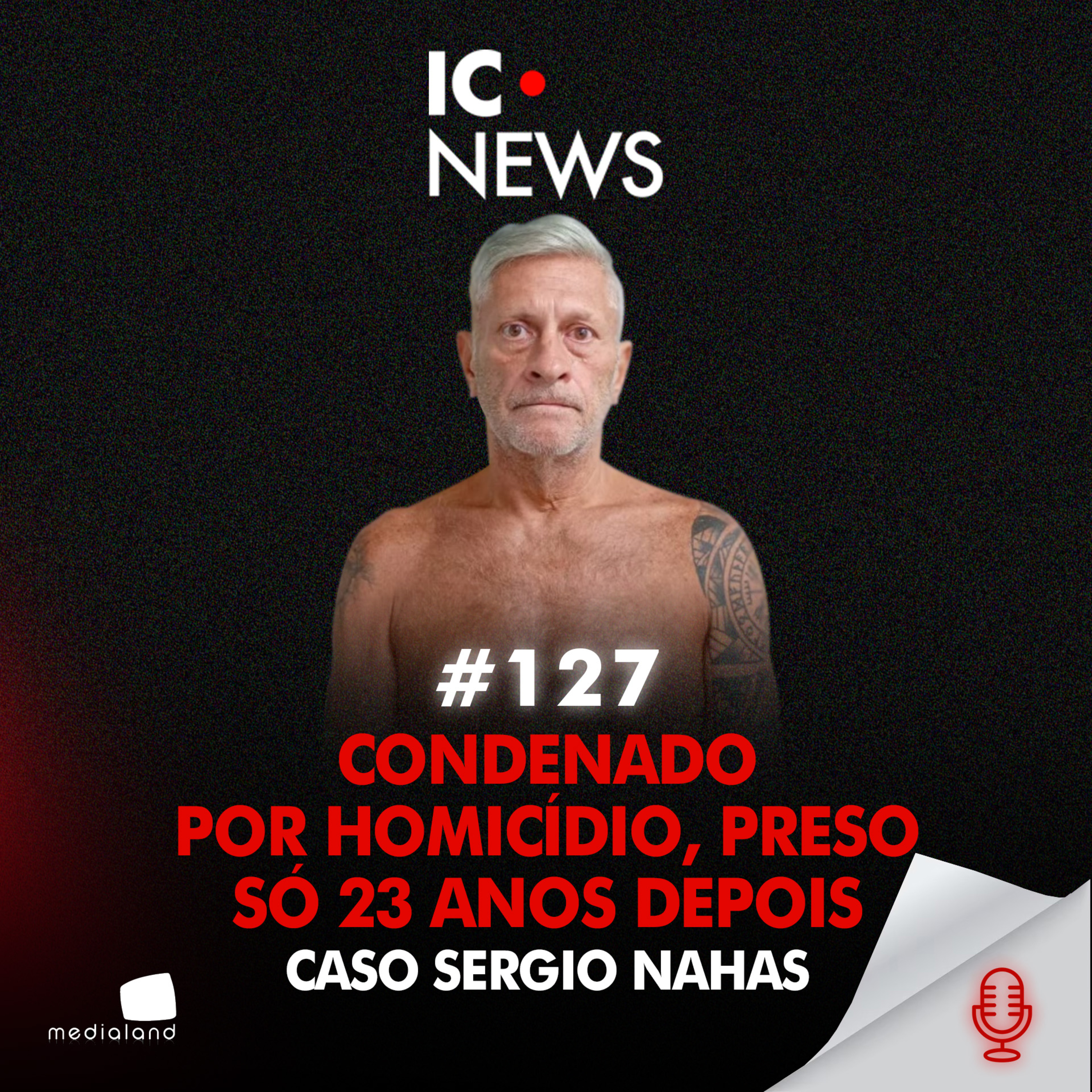 QUANDO A JUSTIÇA CHEGA TARDE: CONDENADO E LIVRE POR DÉCADAS - CASO SERGIO NAHAS - IC NEWS #127