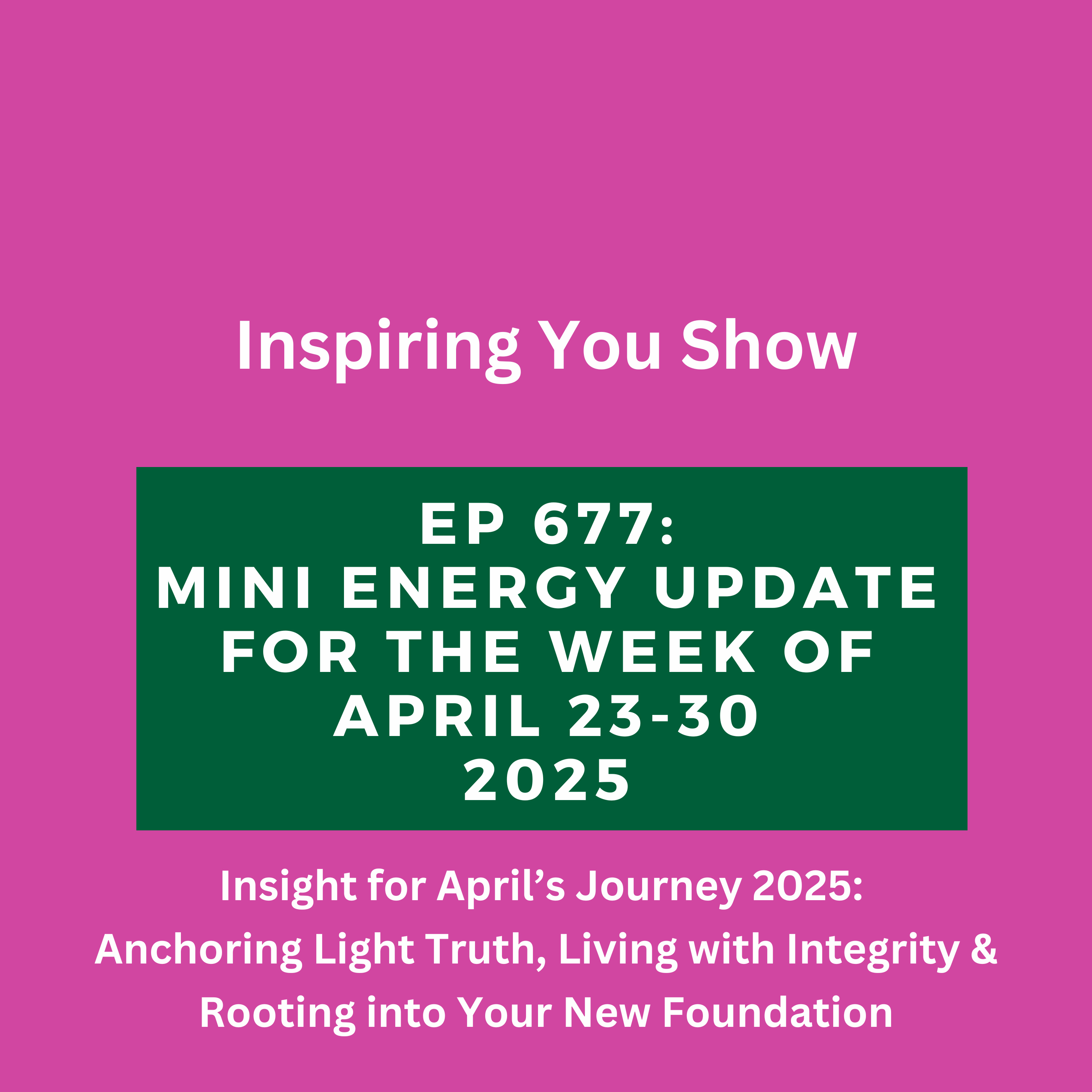 Mini Energy Update for the Week of April 23–30: Anchoring Truth, Living with Integrity & Rooting into Your New Foundation | Ep 677
