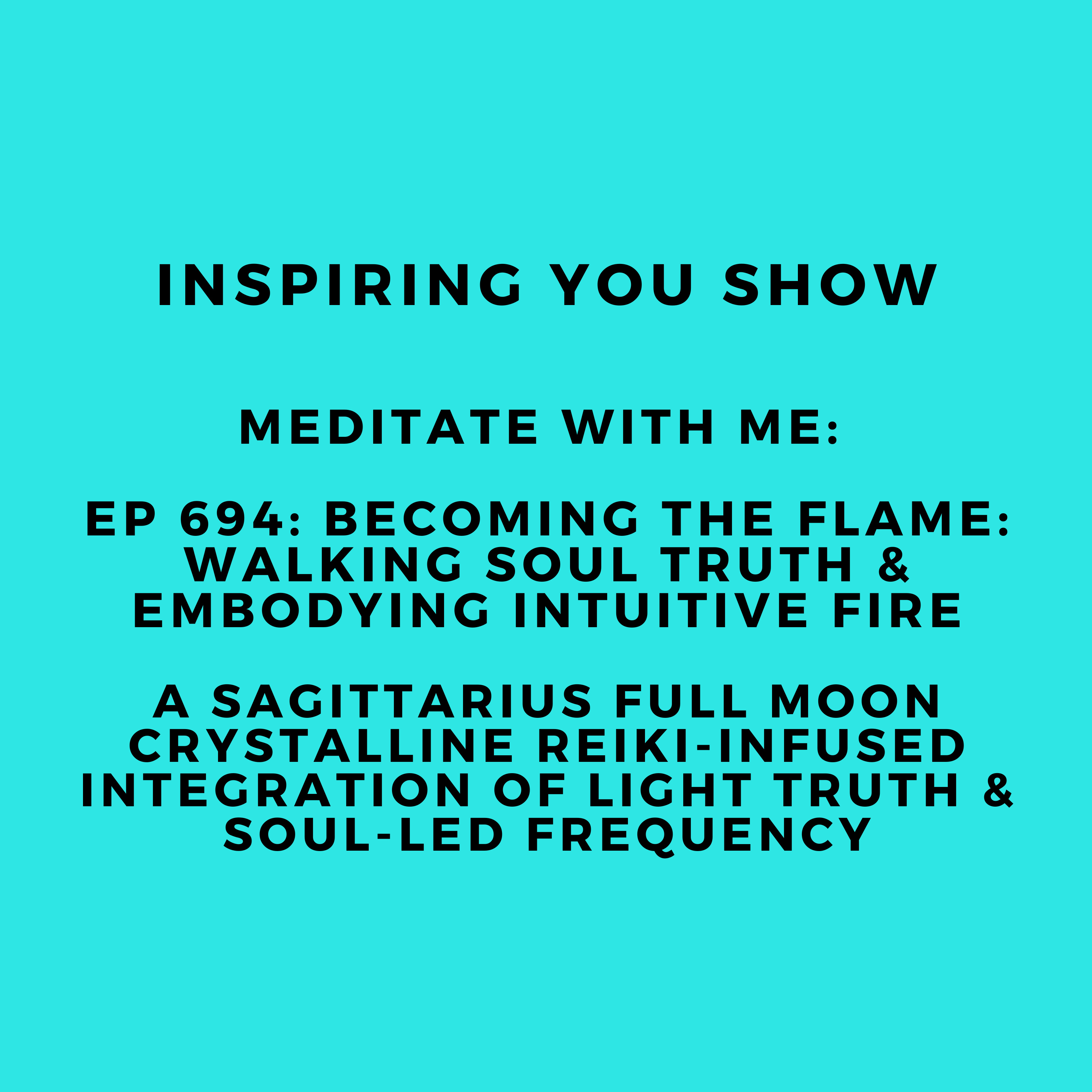 Becoming the Flame: Walking Soul Truth & Embodying Intuitive Fire: A Sagittarius Full Moon Crystalline Reiki-Infused Integration of Light Truth & Soul-Led Frequency | Ep 694