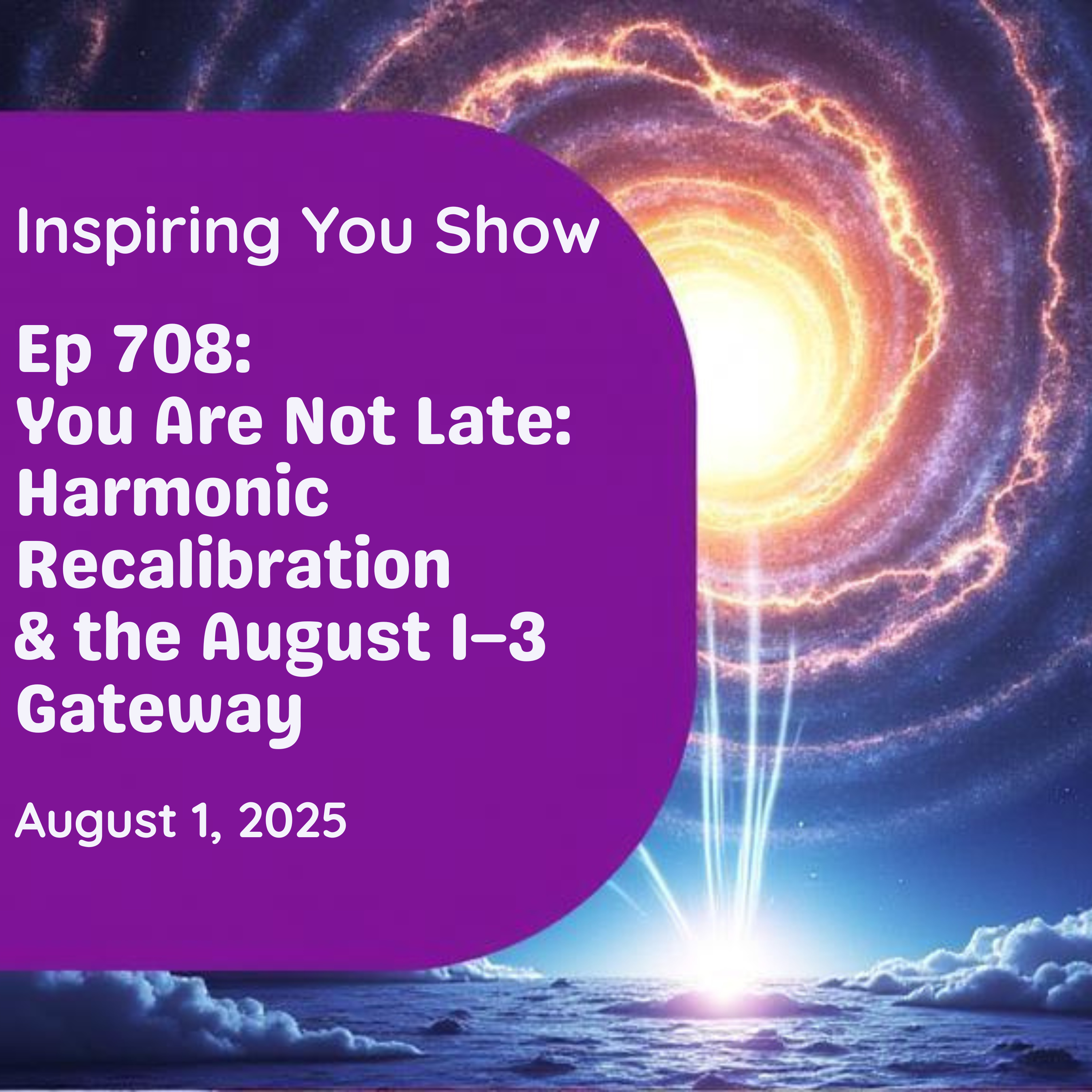 You Are Not Late: Harmonic Recalibration & the August 1–3 Gateway | Ep 708