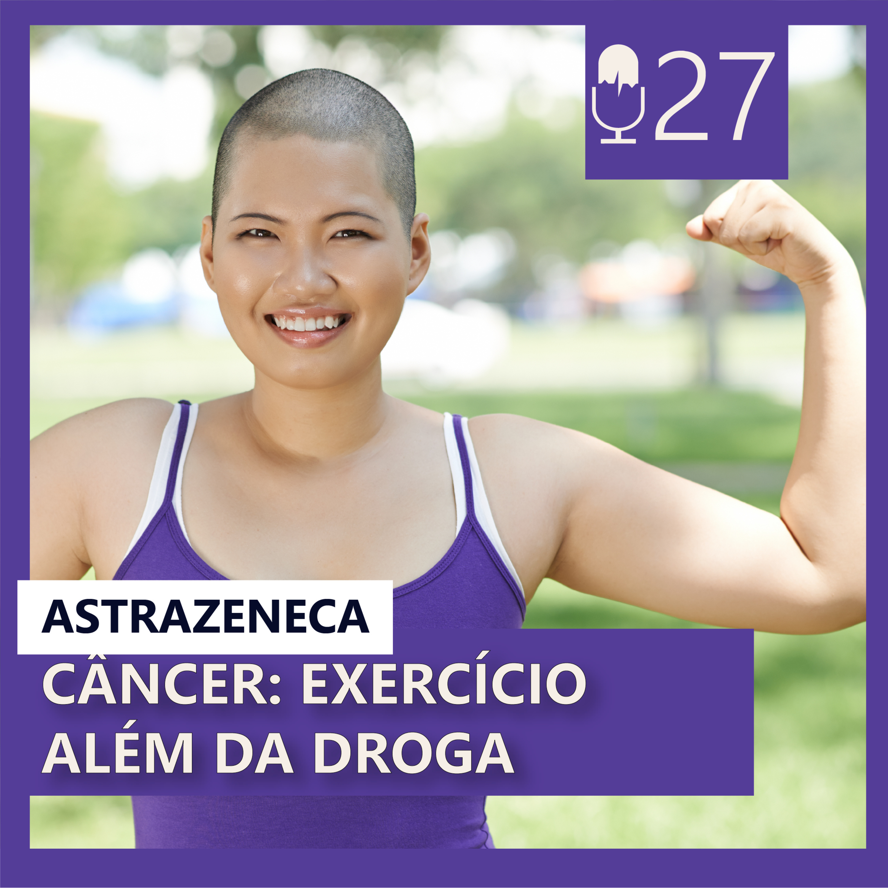 27. CÂNCER: EXERCÍCIO ALÉM DA DROGA (C/ ASTRAZENECA - Episódio 4/4)