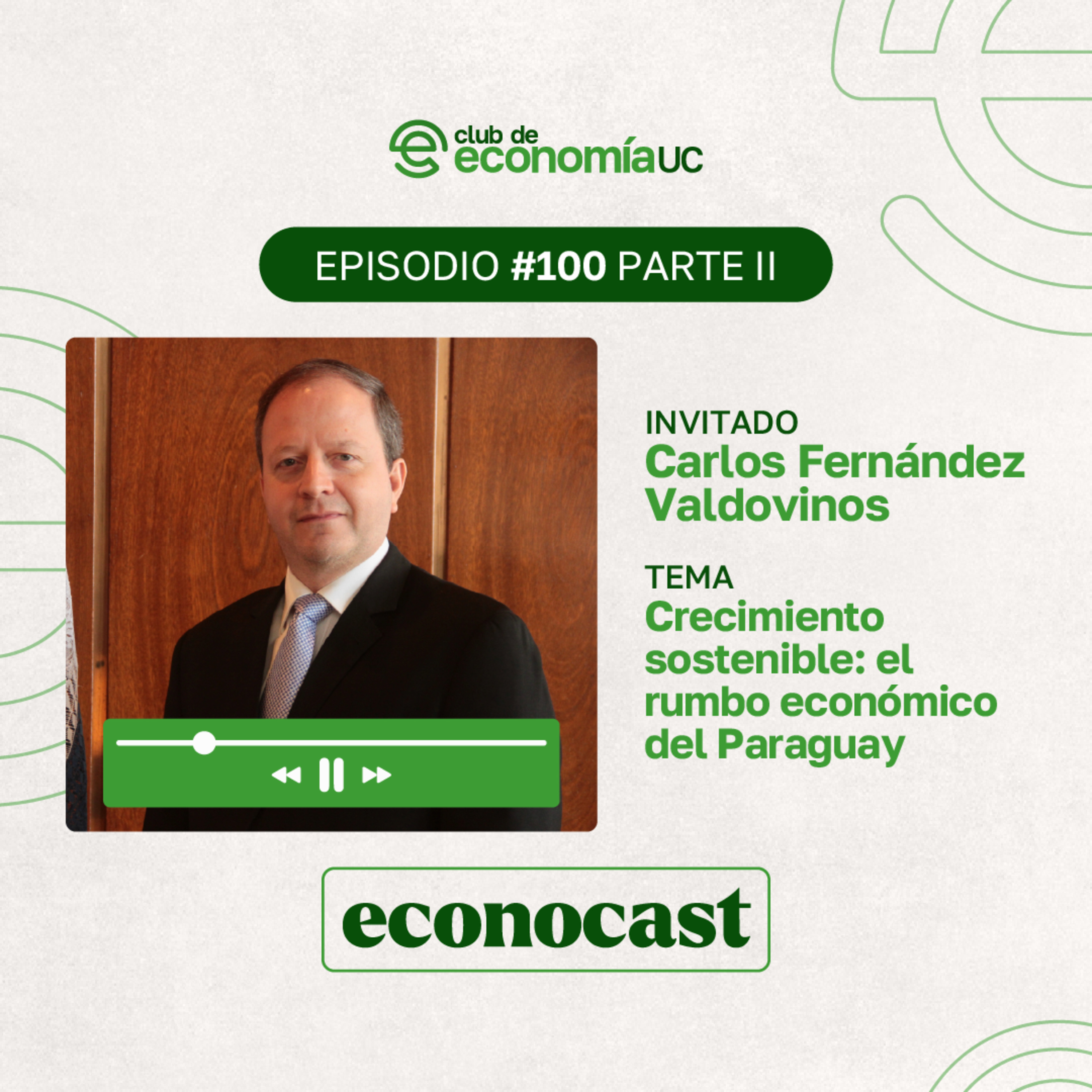 EP100 Parte II Econocast - Carlos Fernández Valdovinos - Crecimiento Sostenible: el rumbo económico del Paraguay episode artwork