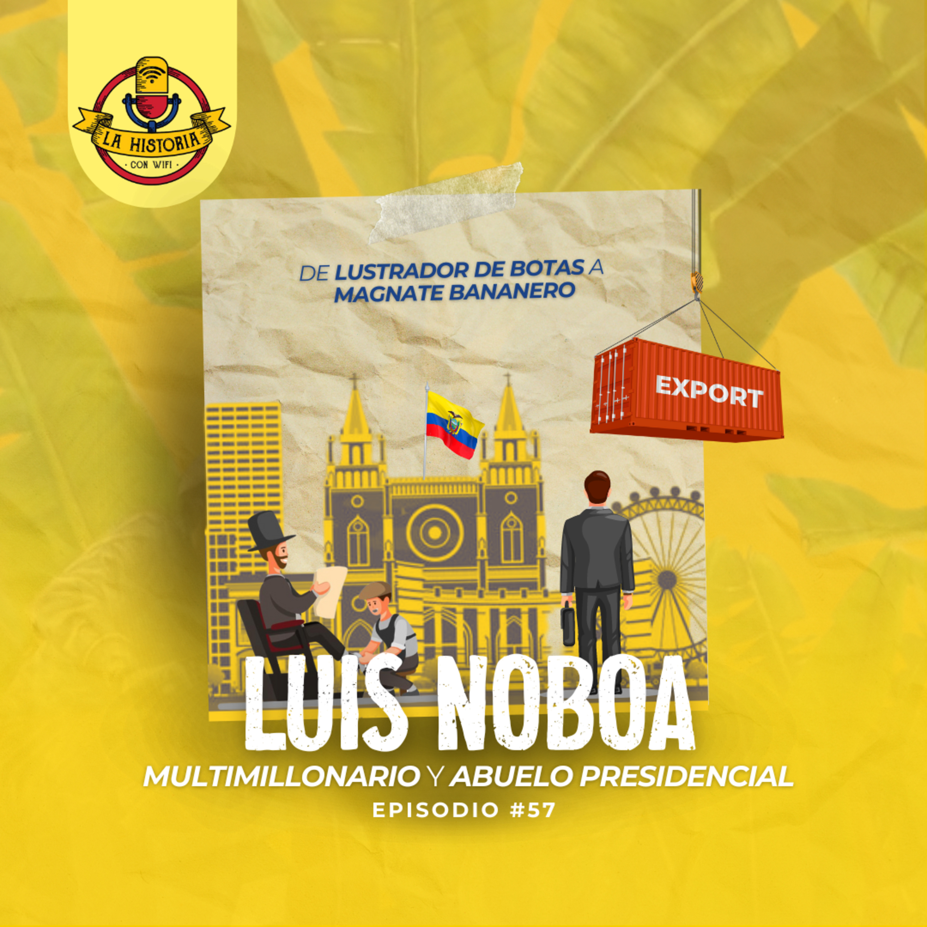 #57 Luis Noboa: Multimillonario y abuelo presidencial