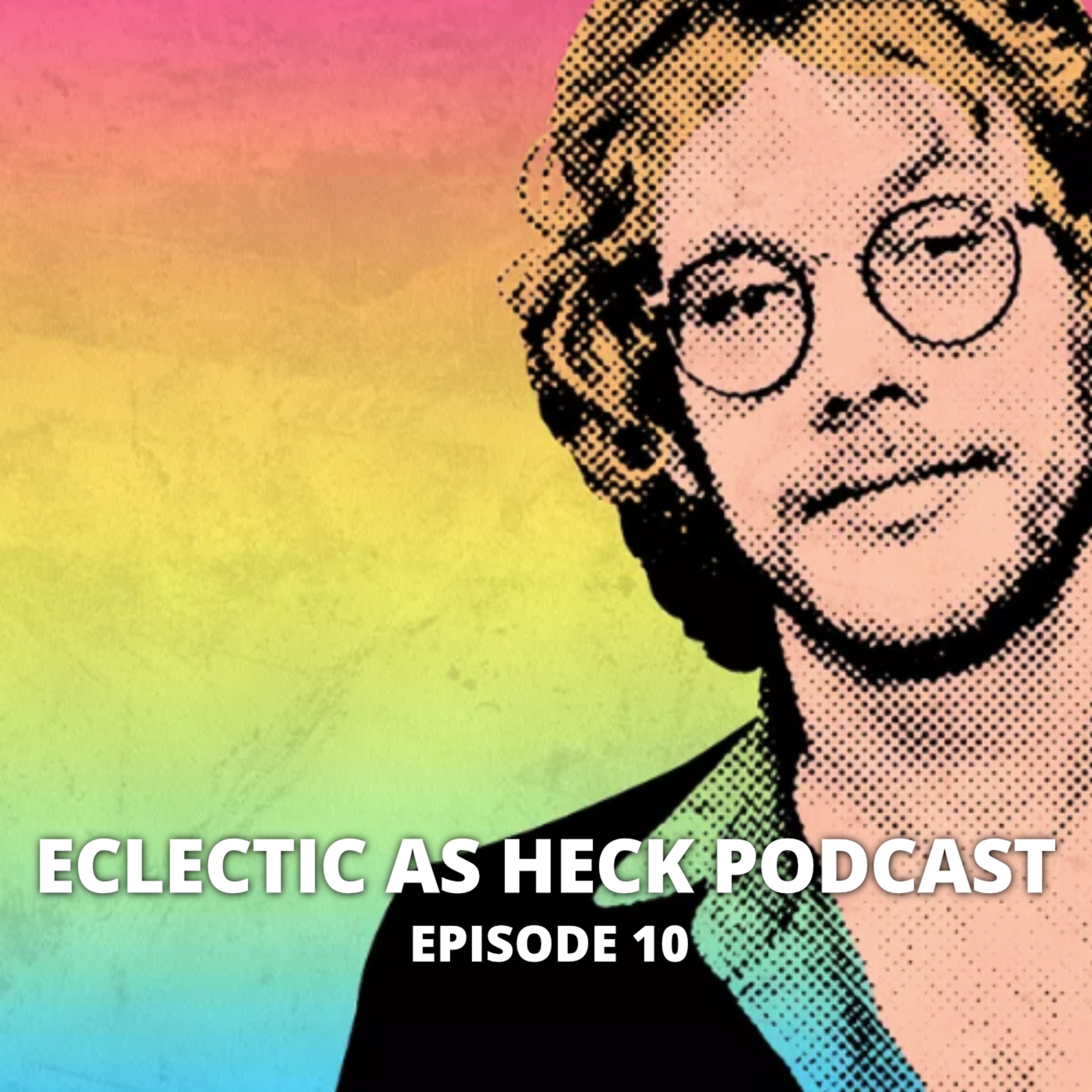 Eclectic as Heck Podcast Episode 10 Eclectic as Heck Podcast Episode 10