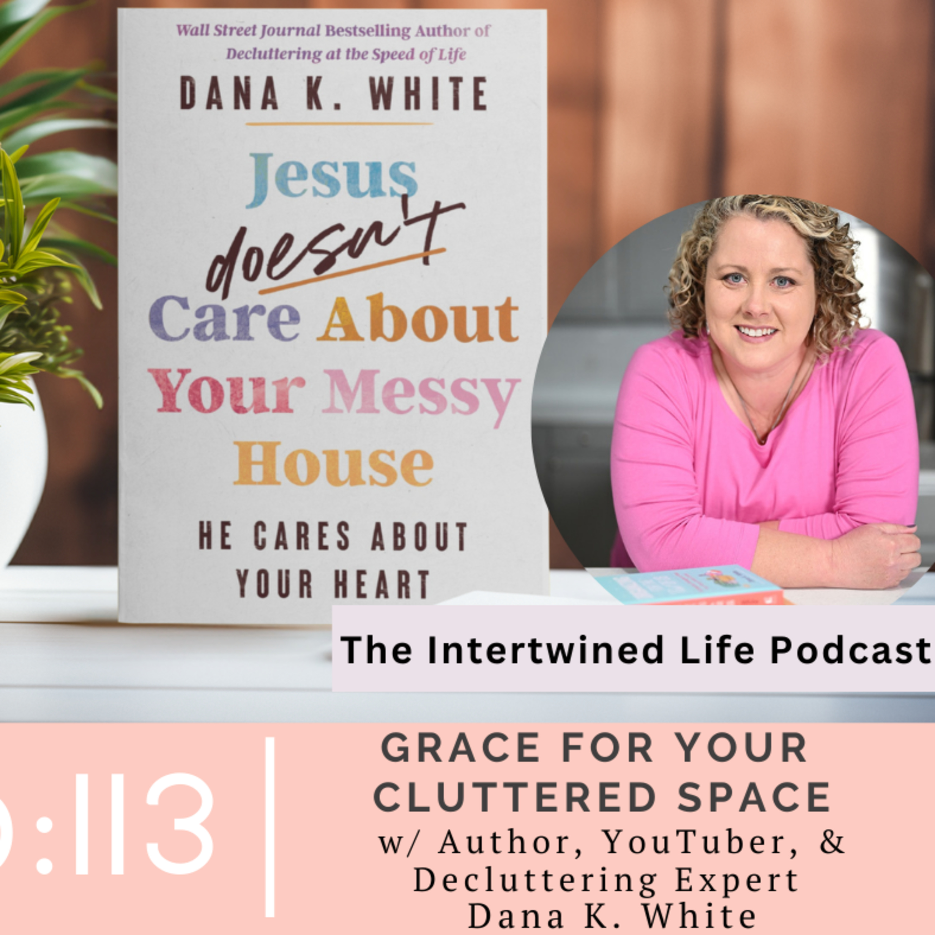Ep 113: Grace for Your Cluttered Space with Author, YouTuber, & Decluttering Expert, Dana K. White