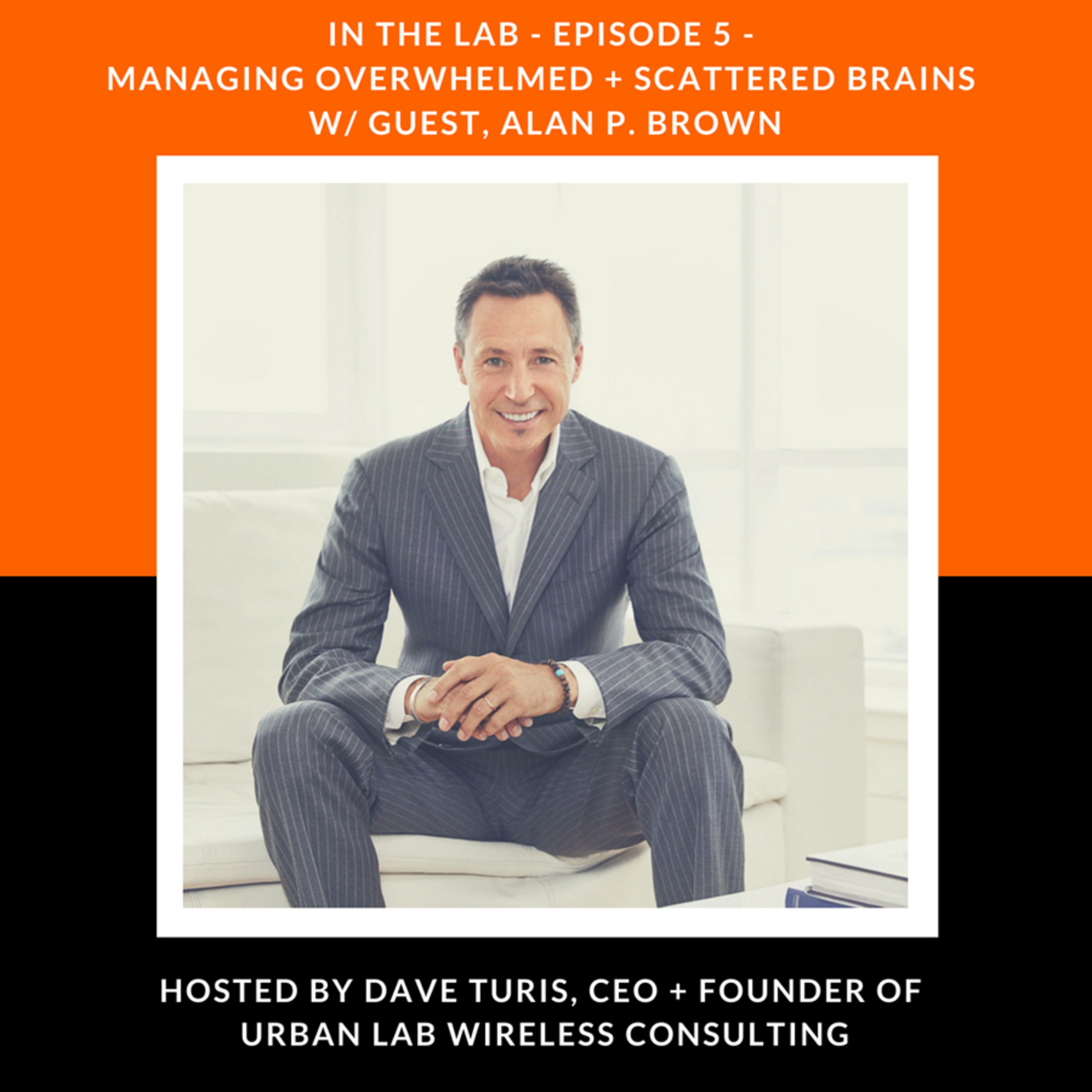 Episode 5 - Managing Overwhelmed + Scattered Brains w/ Guest, Alan P. Brown