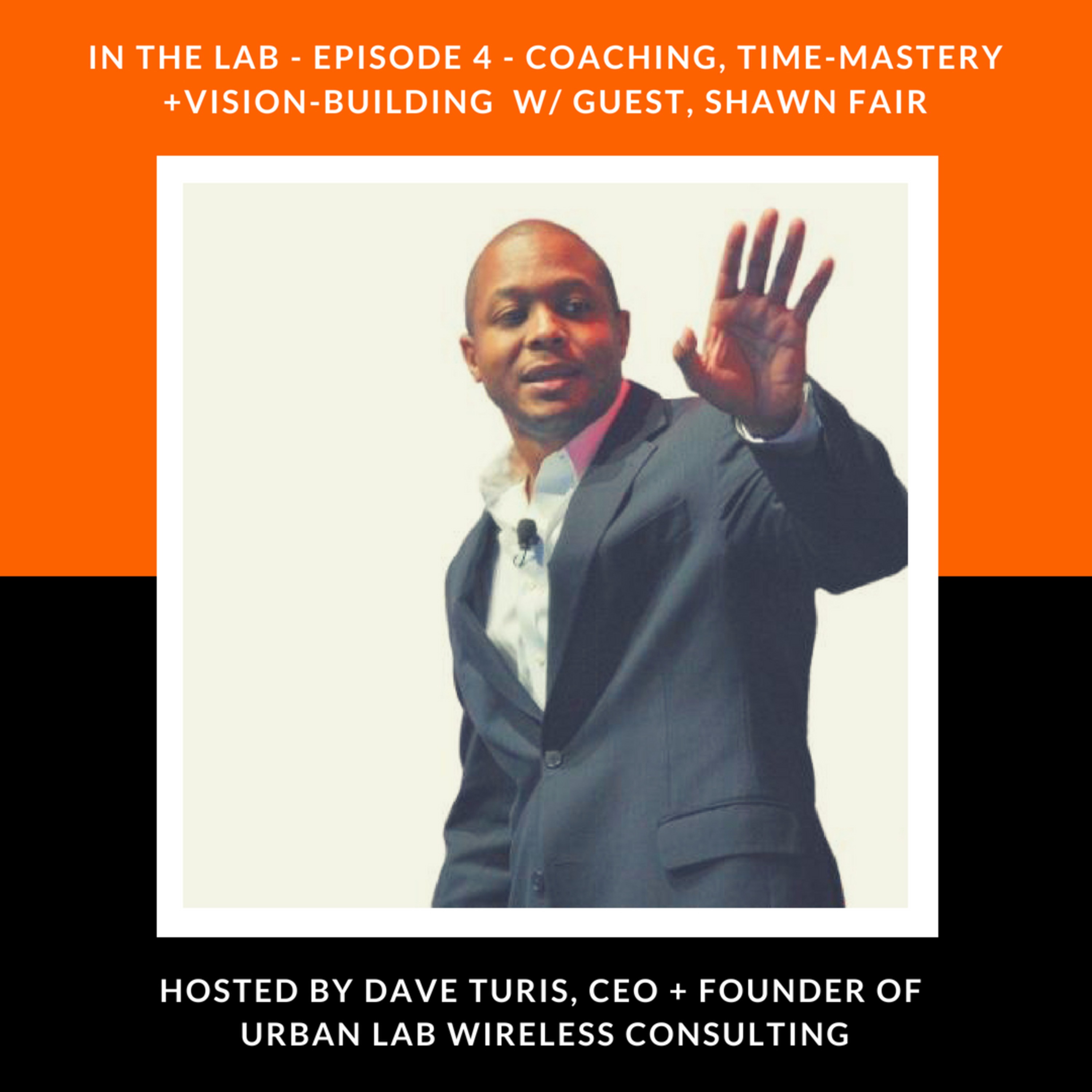 Episode 4 - Coaching, Time-Mastery + Vision Building w/ Guest, Shawn Fair