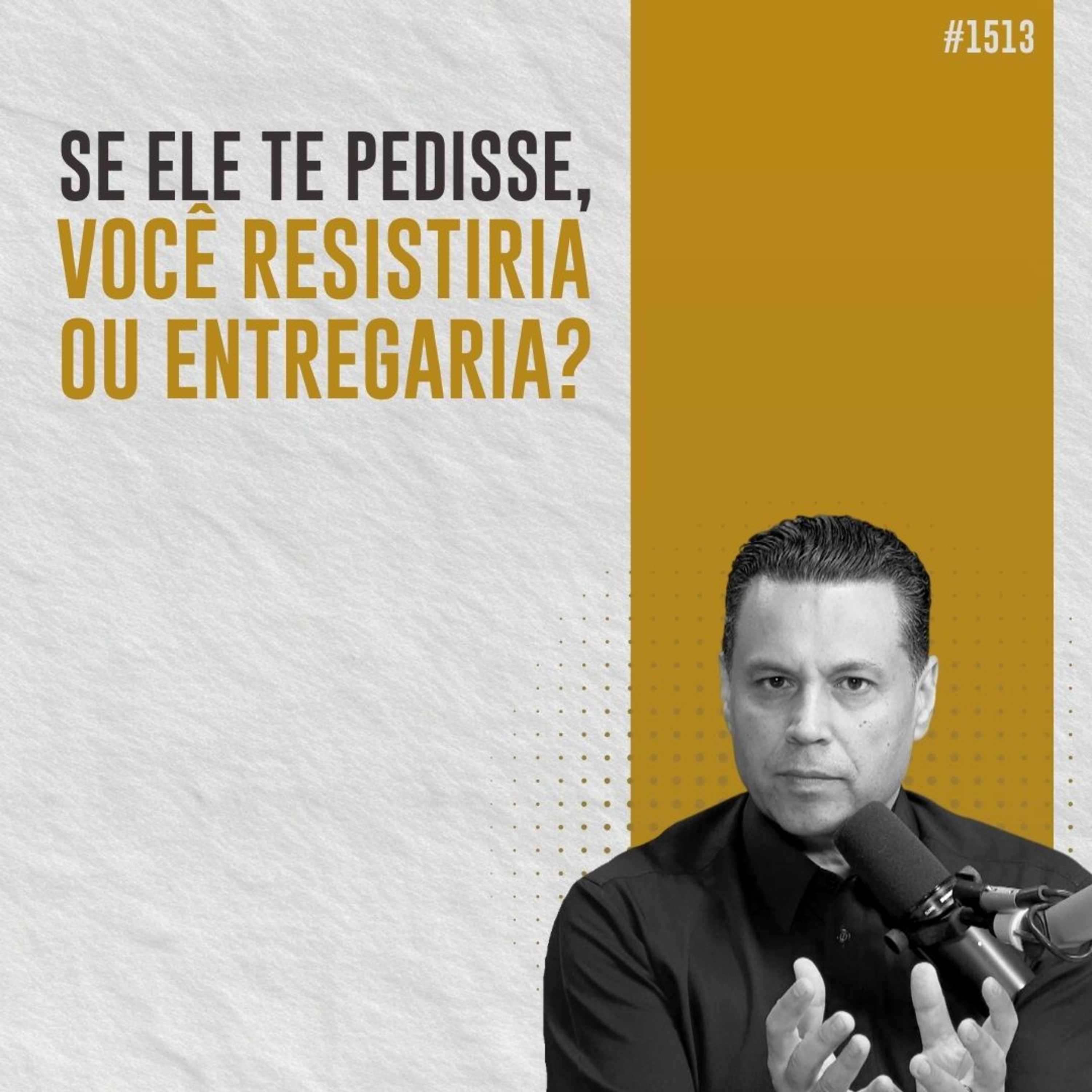 #1513: SE ELE TE PEDISSE, VOCÊ RESISTIRIA OU ENTREGARIA?