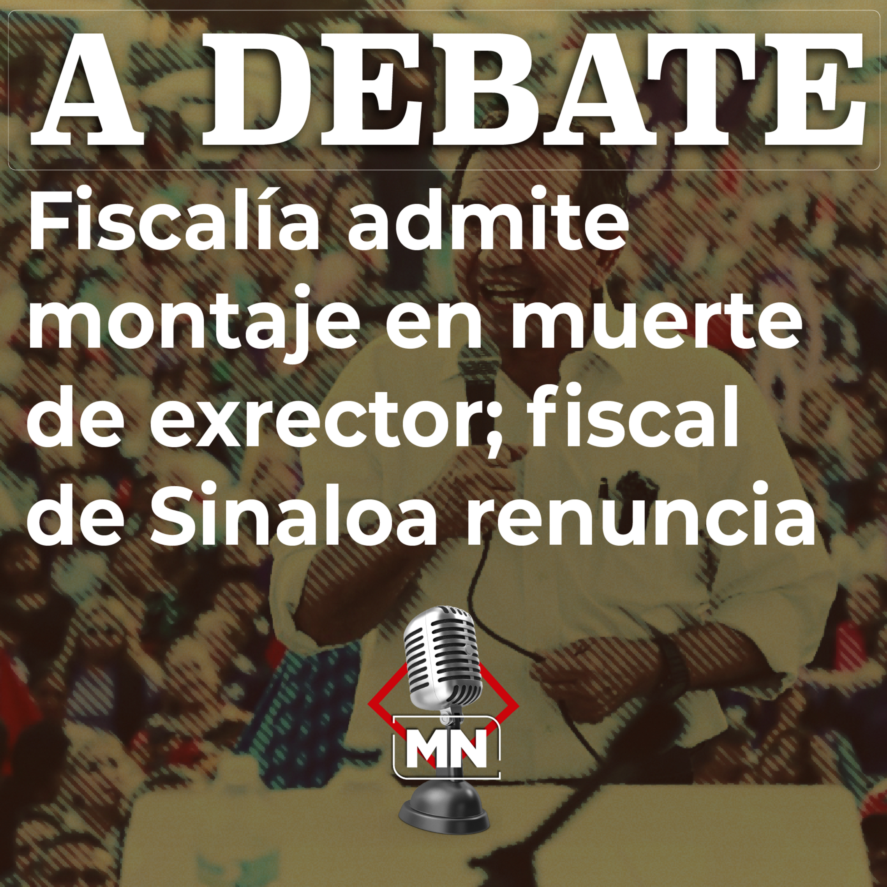 Fiscalía admite montaje en muerte de exrector; fiscal de Sinaloa renuncia episode artwork