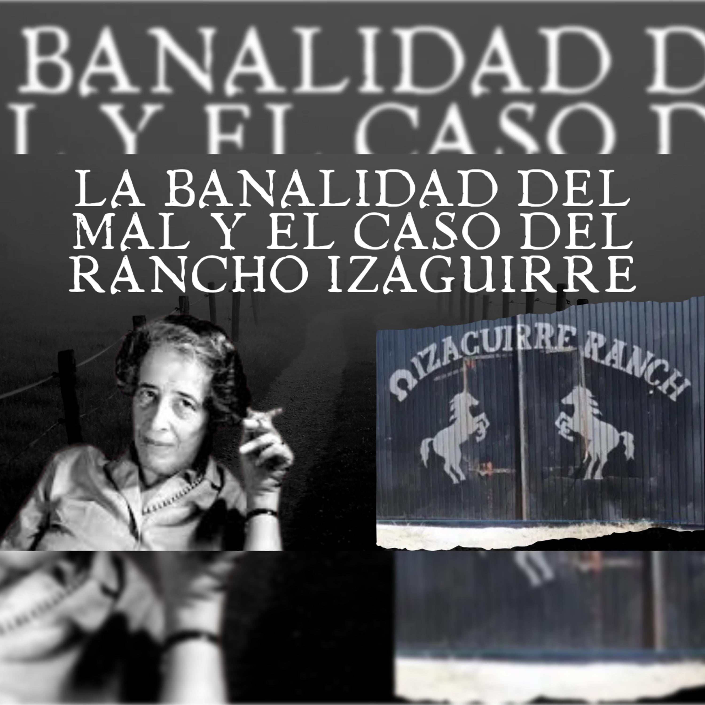 Episodio 54: La banalidad del mal y el caso del rancho Izaguirre