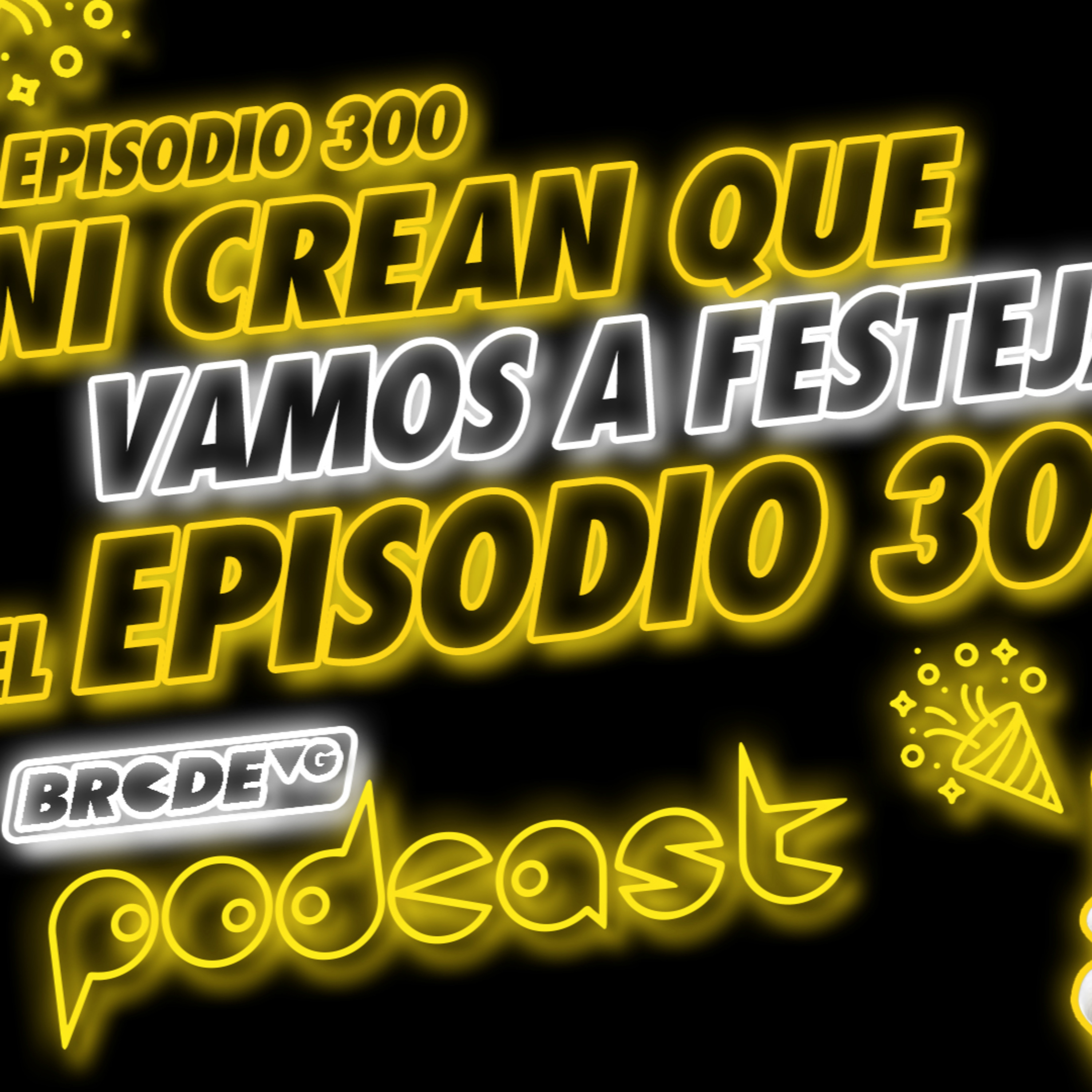 Ni Crean que Vamos a Festejar el Episodio 300 - BRCDEvg Podcast 300 episode artwork