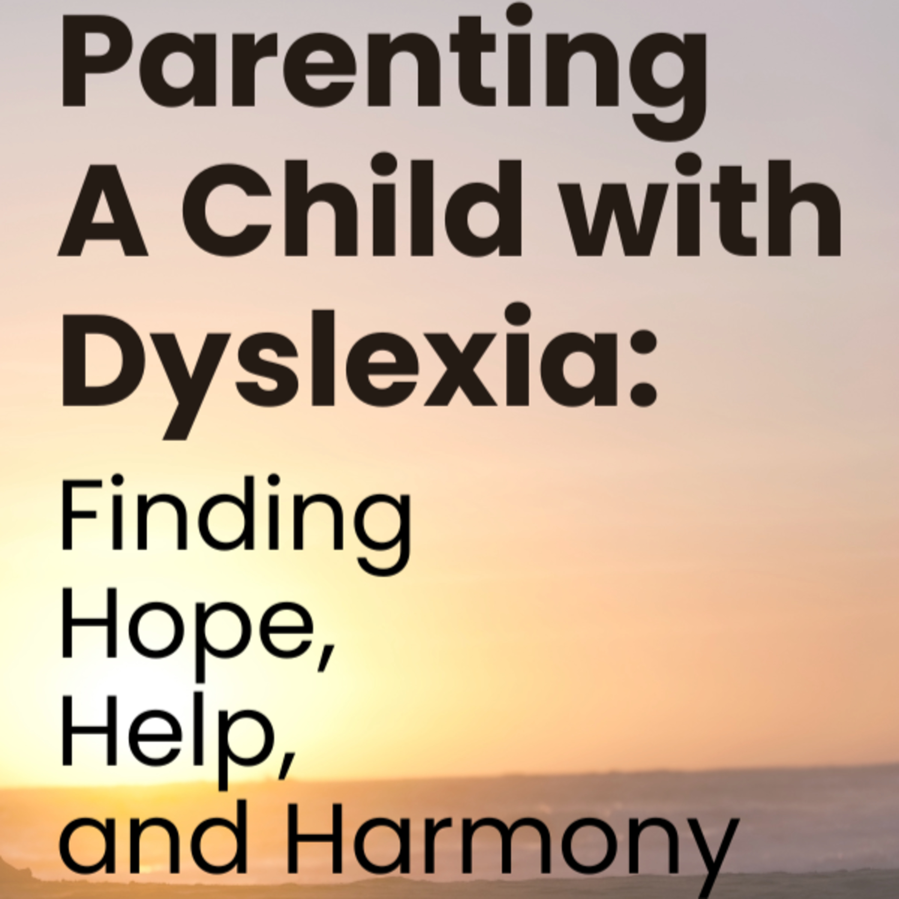 Parenting A Child with Dyslexia: Finding Hope, Help, and Harmony
