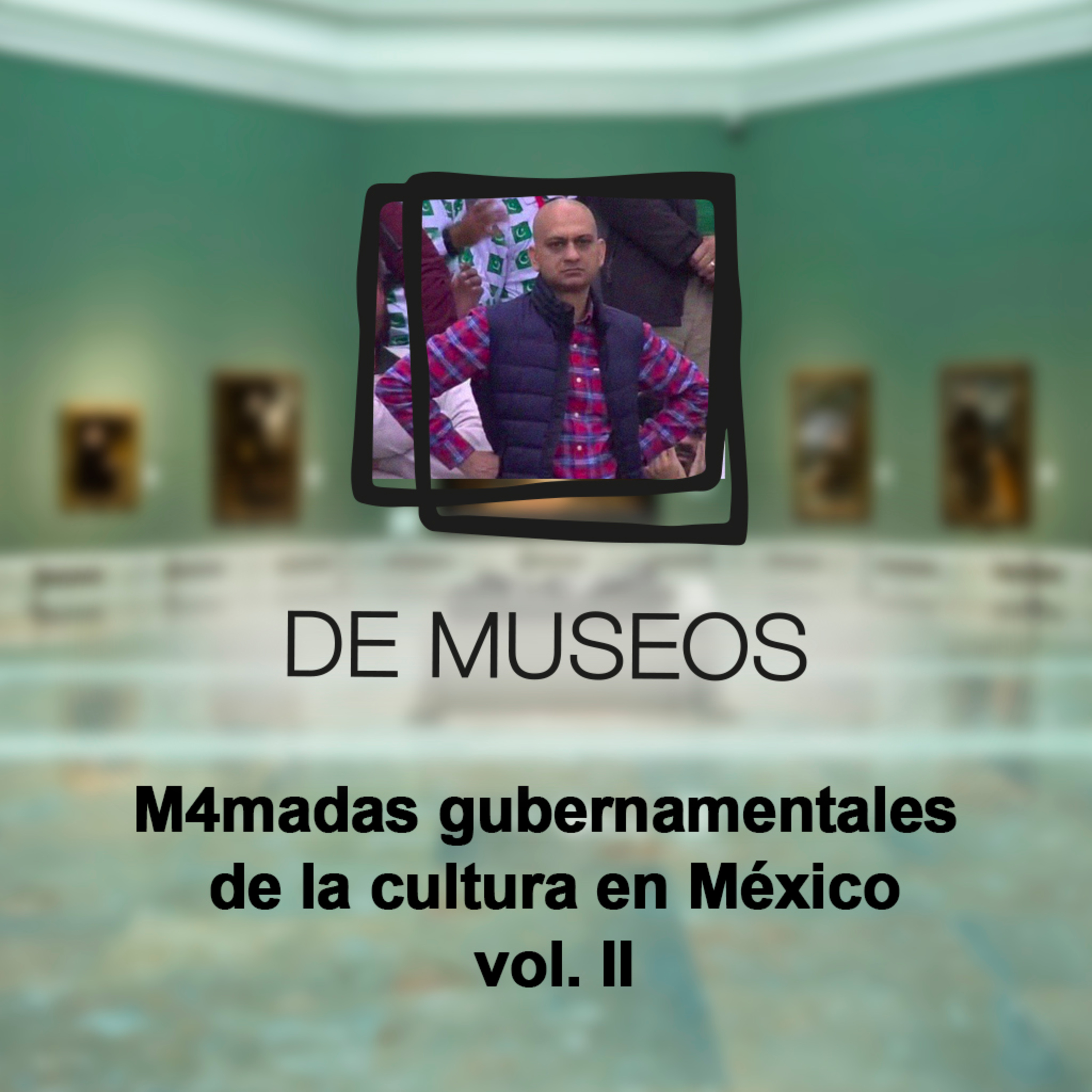 DE MUSEOS, el Podcast | T05E07 - M4madas gubernamentales de la cultura en México vol. II episode artwork