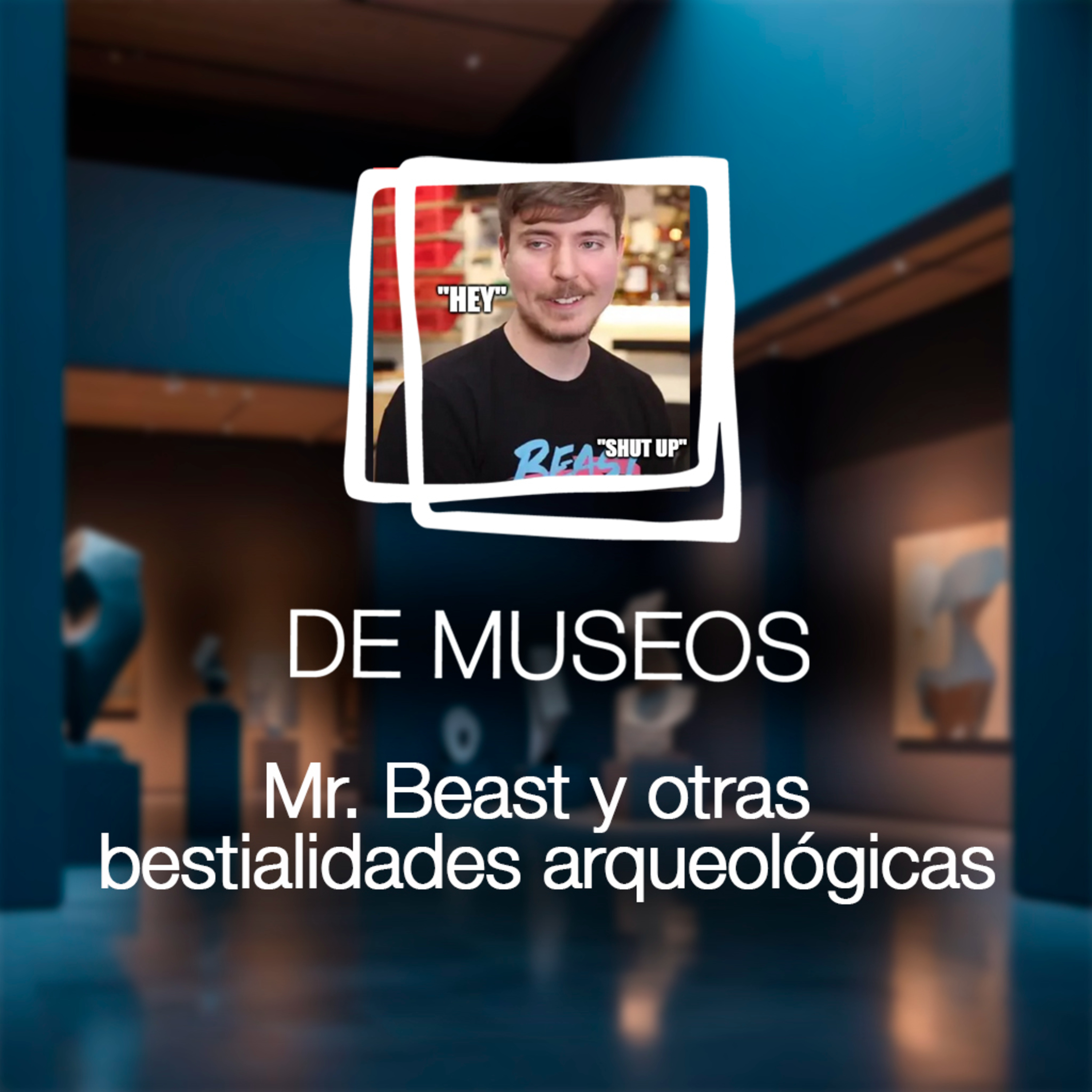 DE MUSEOS, el Podcast | T07E08 - Mr. Beast y otras bestialidades arqueológicas episode artwork