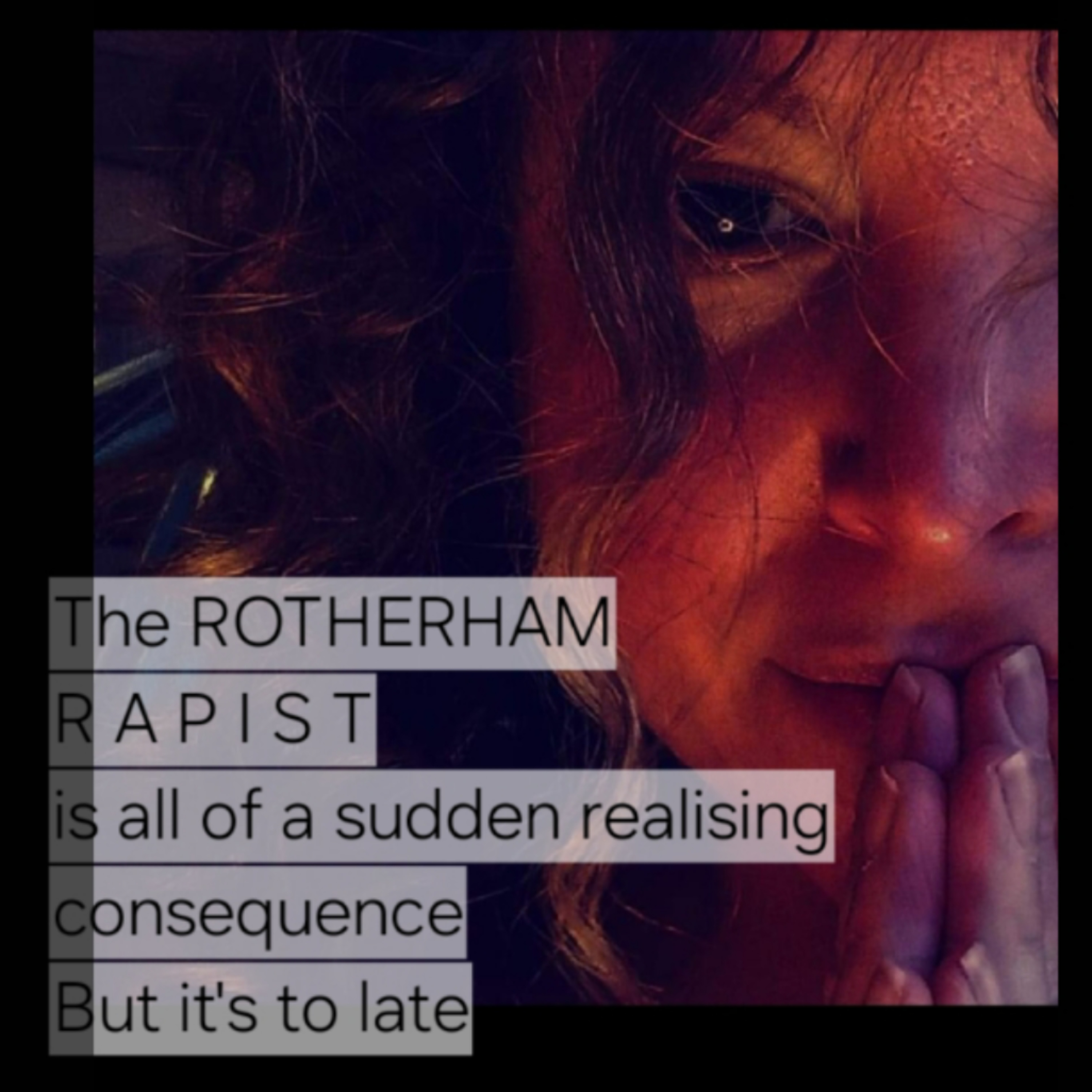 The ROTHERHAM
R A P I S T
is all of a sudden realising
consequence
But it's to late episode artwork