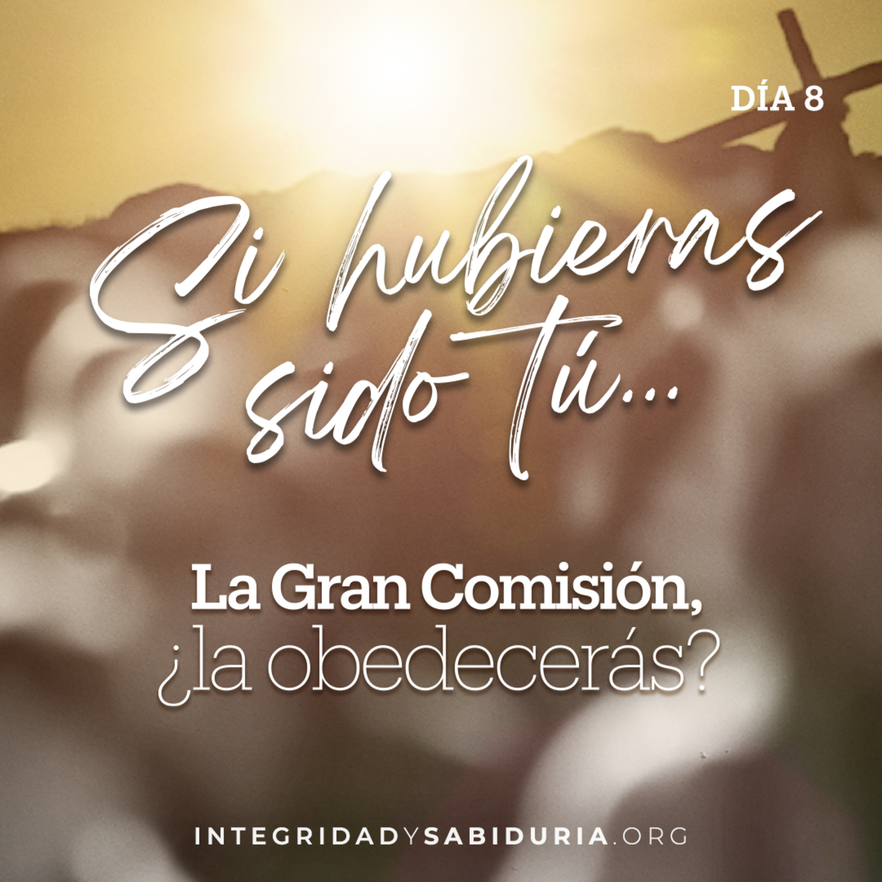 Día 8 - Devocional | Si hubieras sido tú... La Gran Comisión, ¿la obedecerás?
