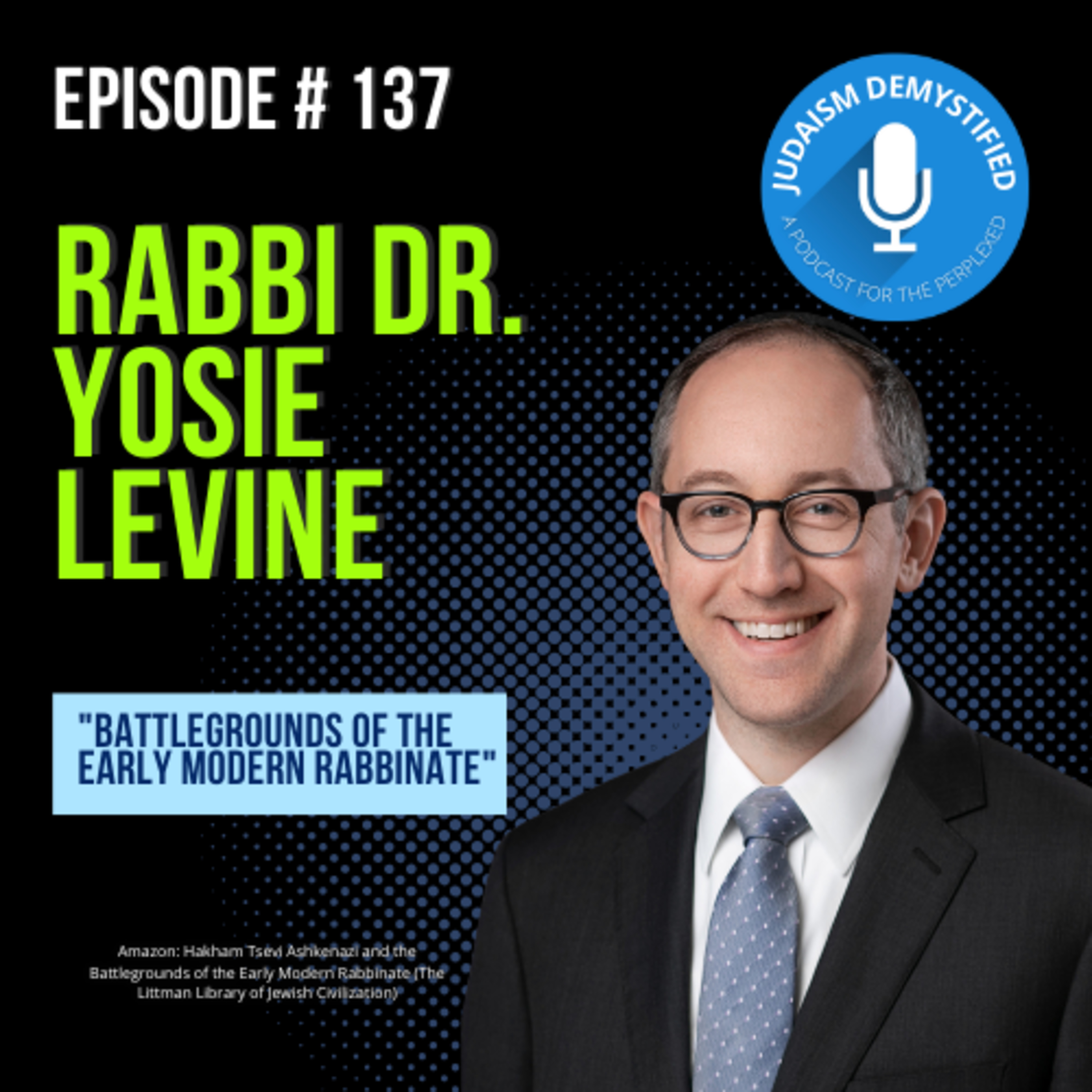 Episode 137: Rabbi Dr. Yosie Levine "Battlegrounds of the Early Modern Rabbinate"