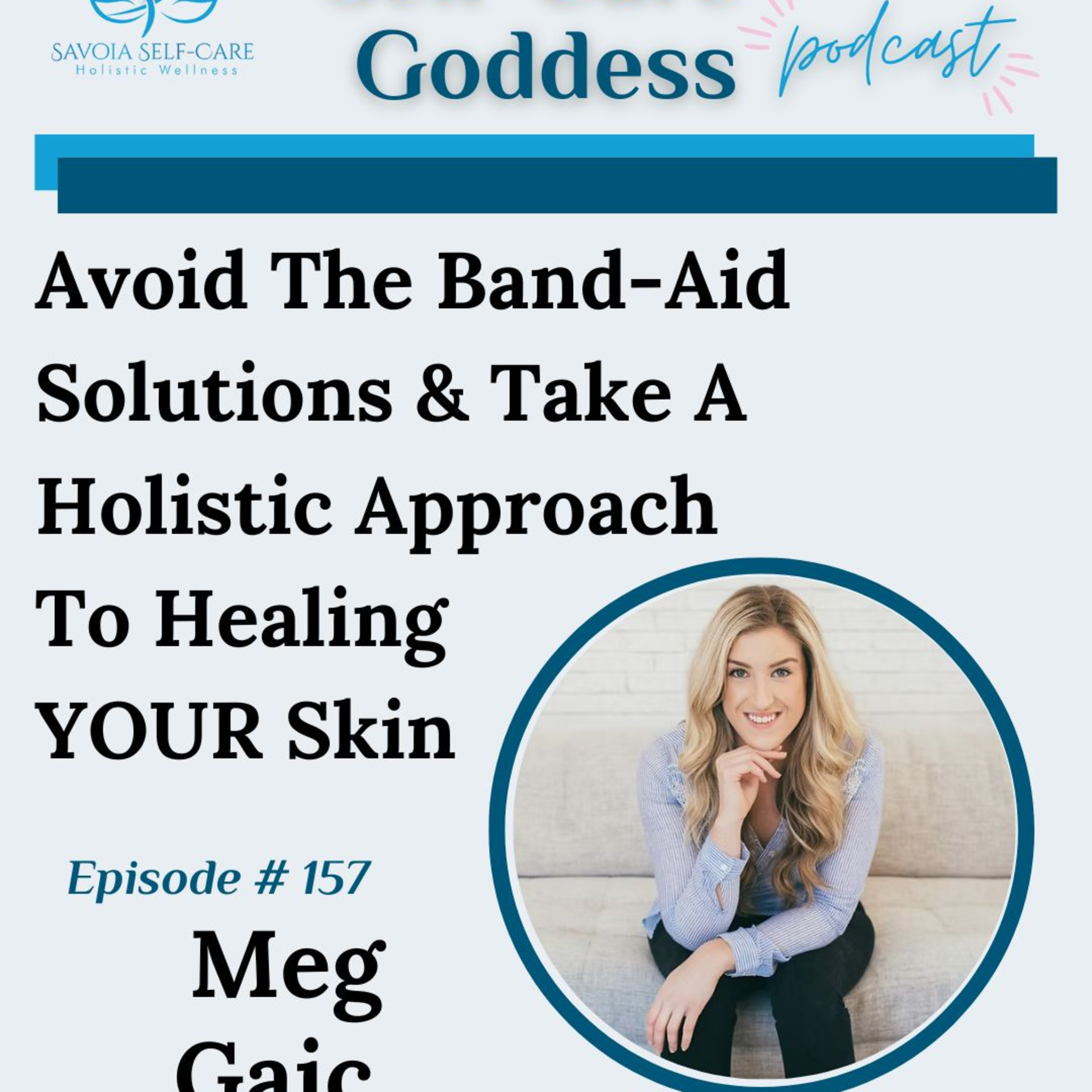 # 157 | Avoid The Band-Aid Solutions & Take A Holistic Approach To Healing YOUR Skin | Meg Gaic episode artwork