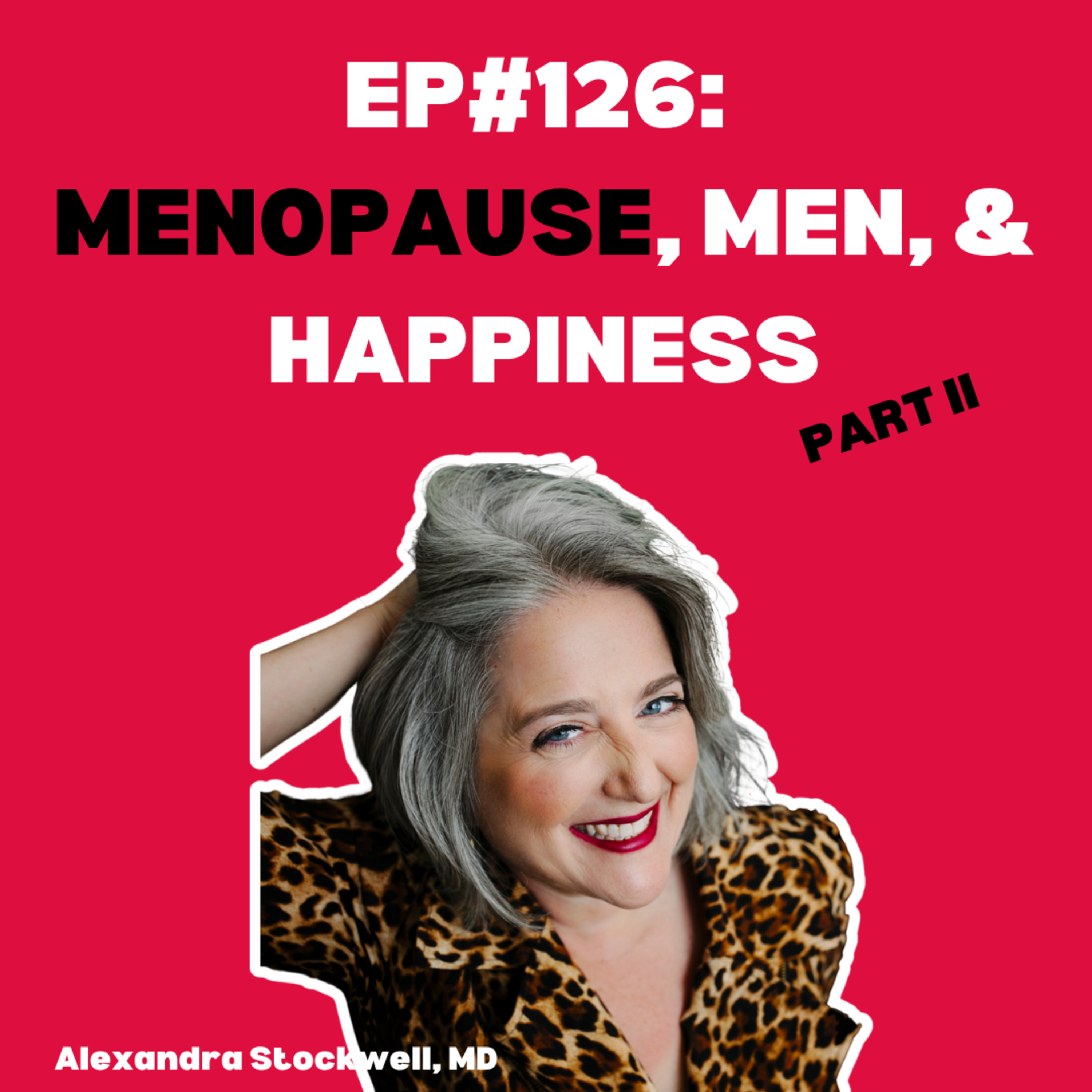 EP#126: Menopause, Men & Happiness PART II with Alexandra Stockwell, MD