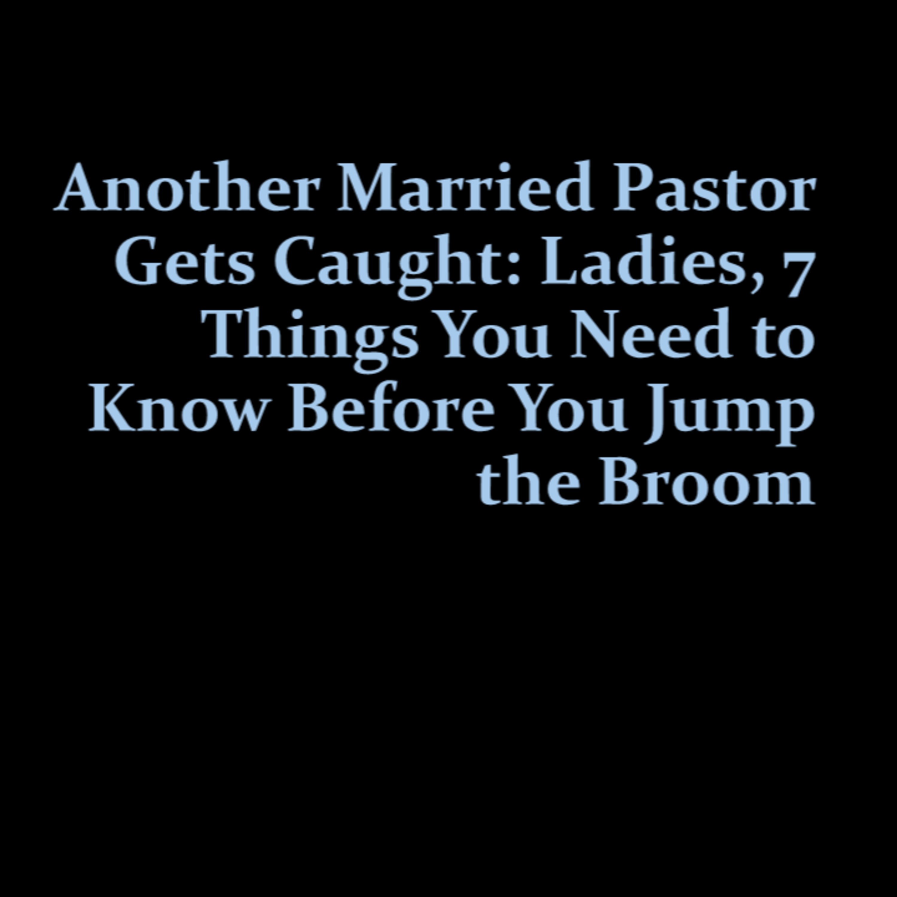 Another Married Pastor Gets Caught: Ladies, 7 Things You Need to Know Before You Jump the Broom! episode artwork