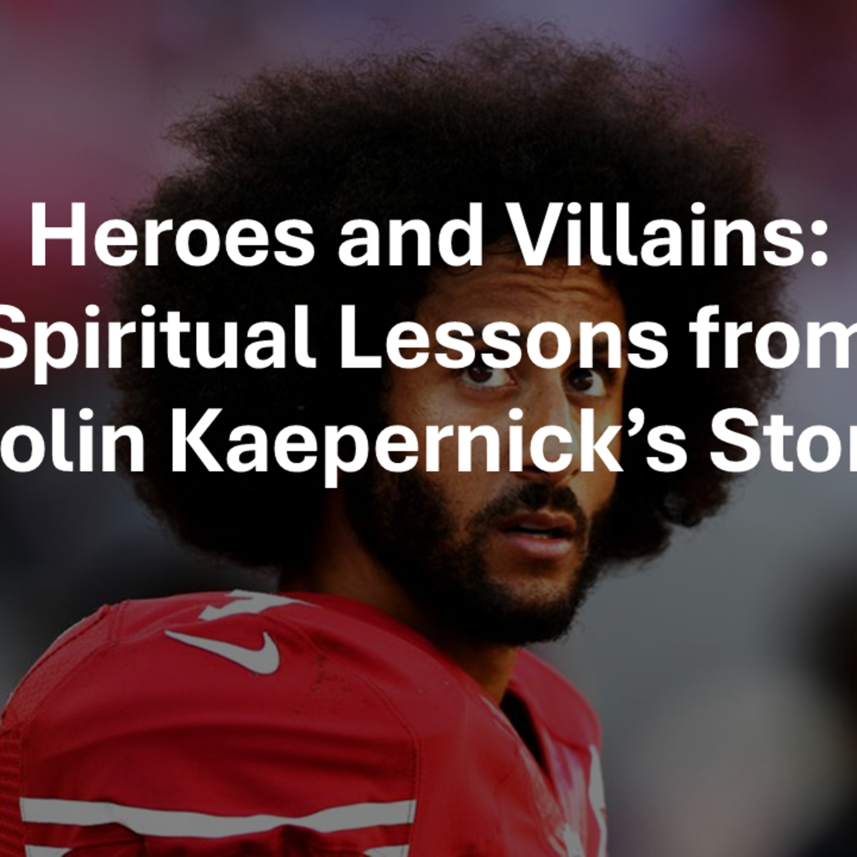  Heroes and Villains: Spiritual Lessons from Colin Kaepernick's Story episode artwork