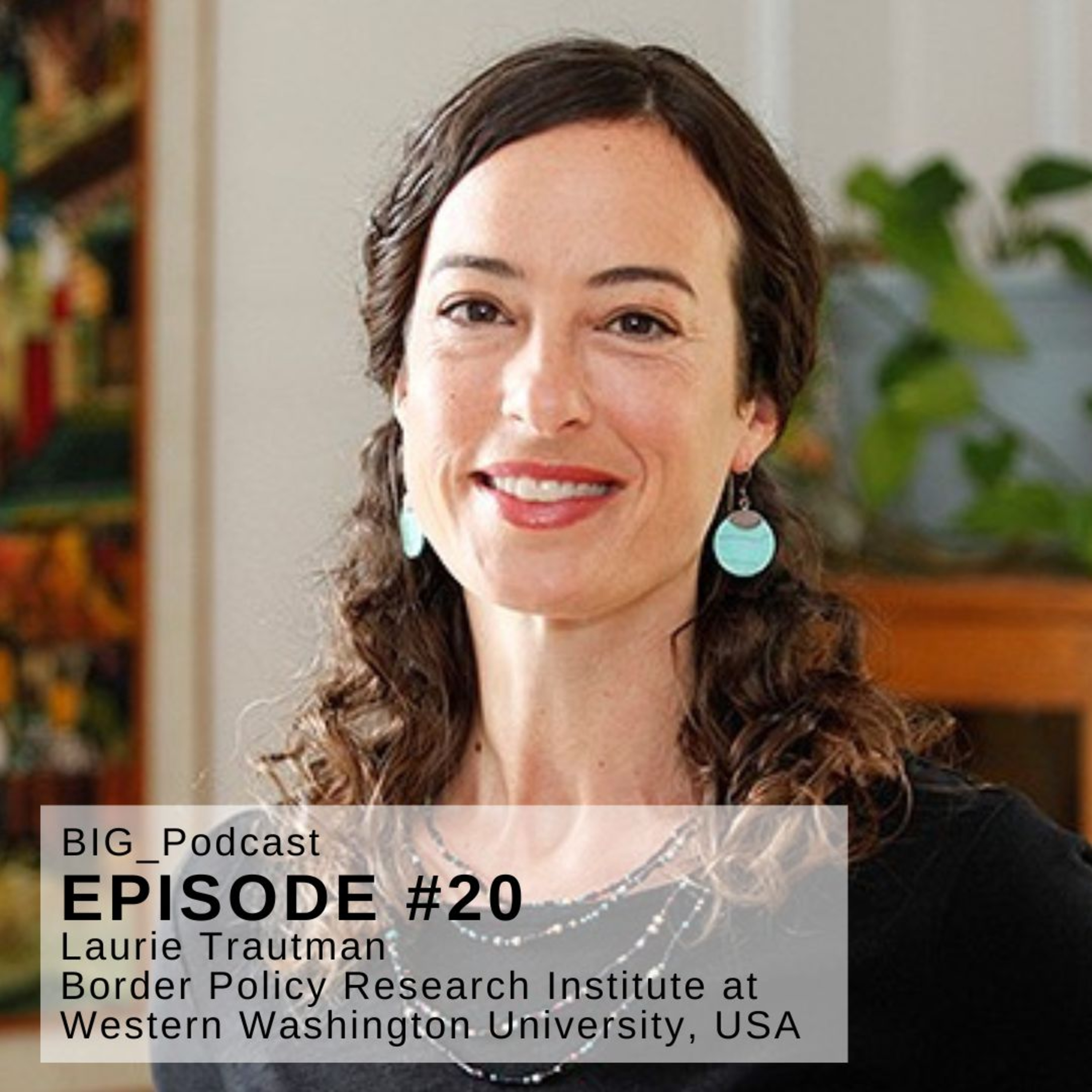 #20 BIG Podcast - “US/Canada Border and Cross-Border Cascadia Region” - With: Laurie Trautman, Director of the Border Policy Research Institute at Western Washington University, USA