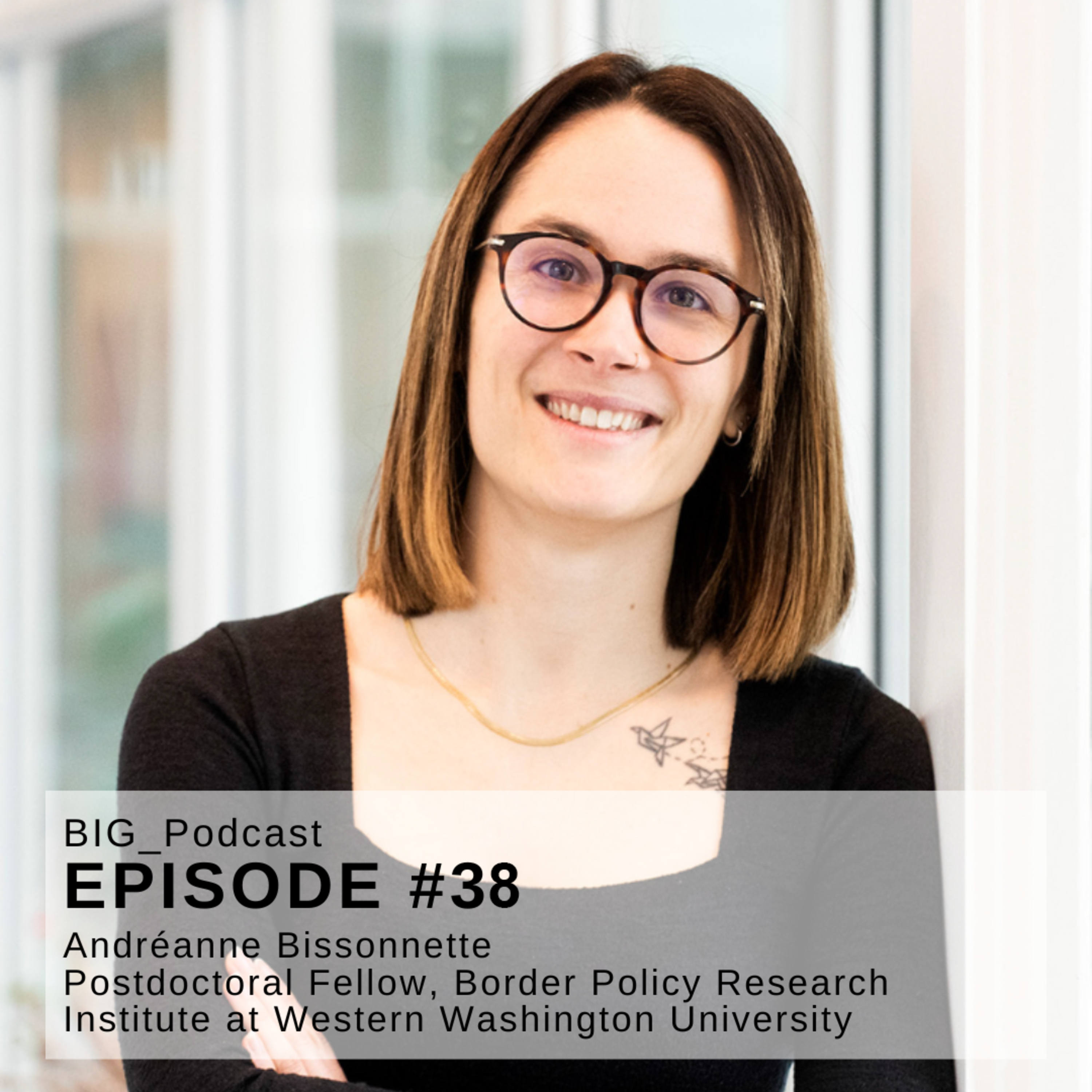 #38 BIG Podcast – « Borders and Gender Studies in North America » PART 1 - With: Andréanne Bissonnette, Political Science Researcher, Postdoctoral Fellow at the Border Policy Research Institute (WWU) episode artwork