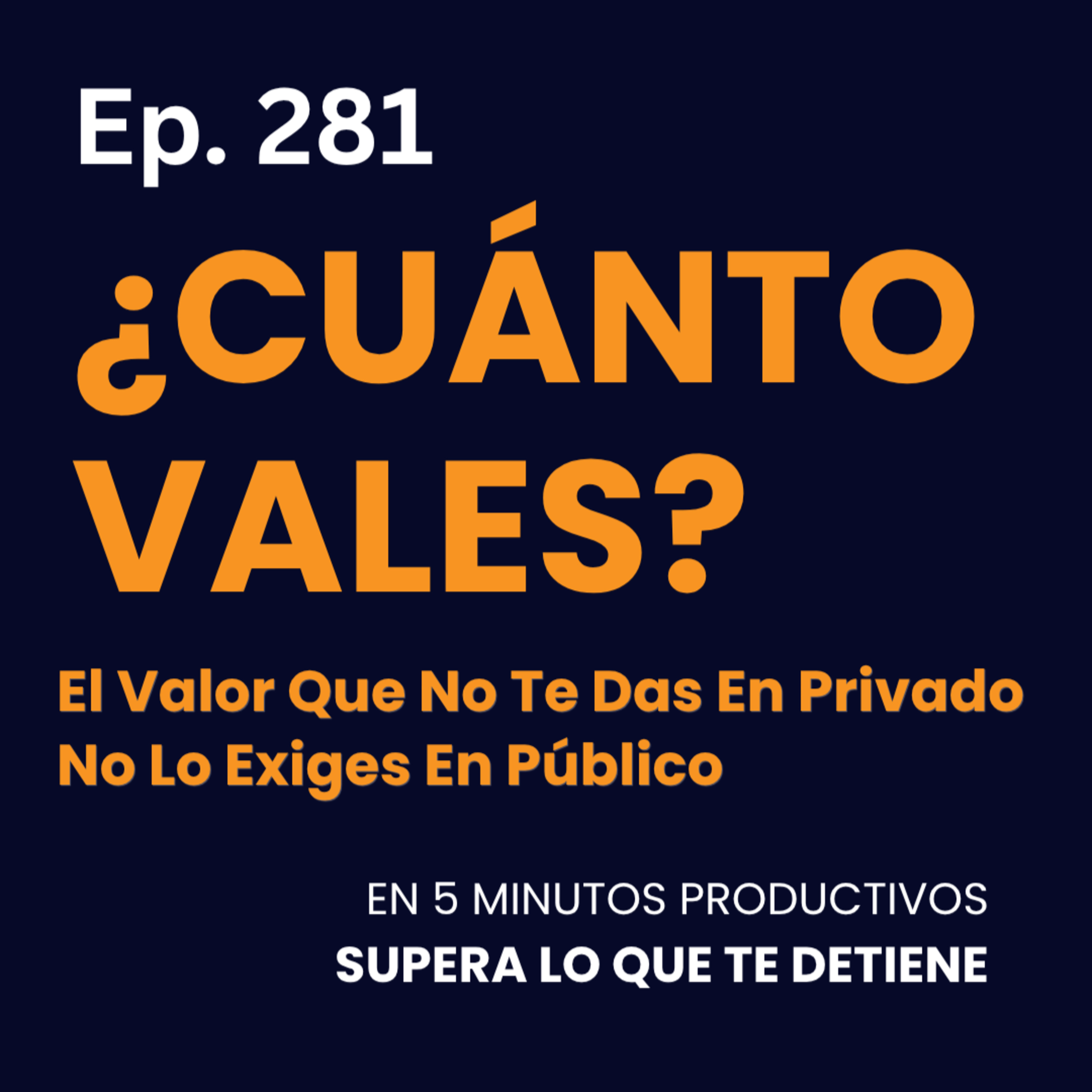 ¿Cuánto Vales?: El Valor Que No Te Das En Privado No Lo Exiges En Público - Ep.281 episode artwork