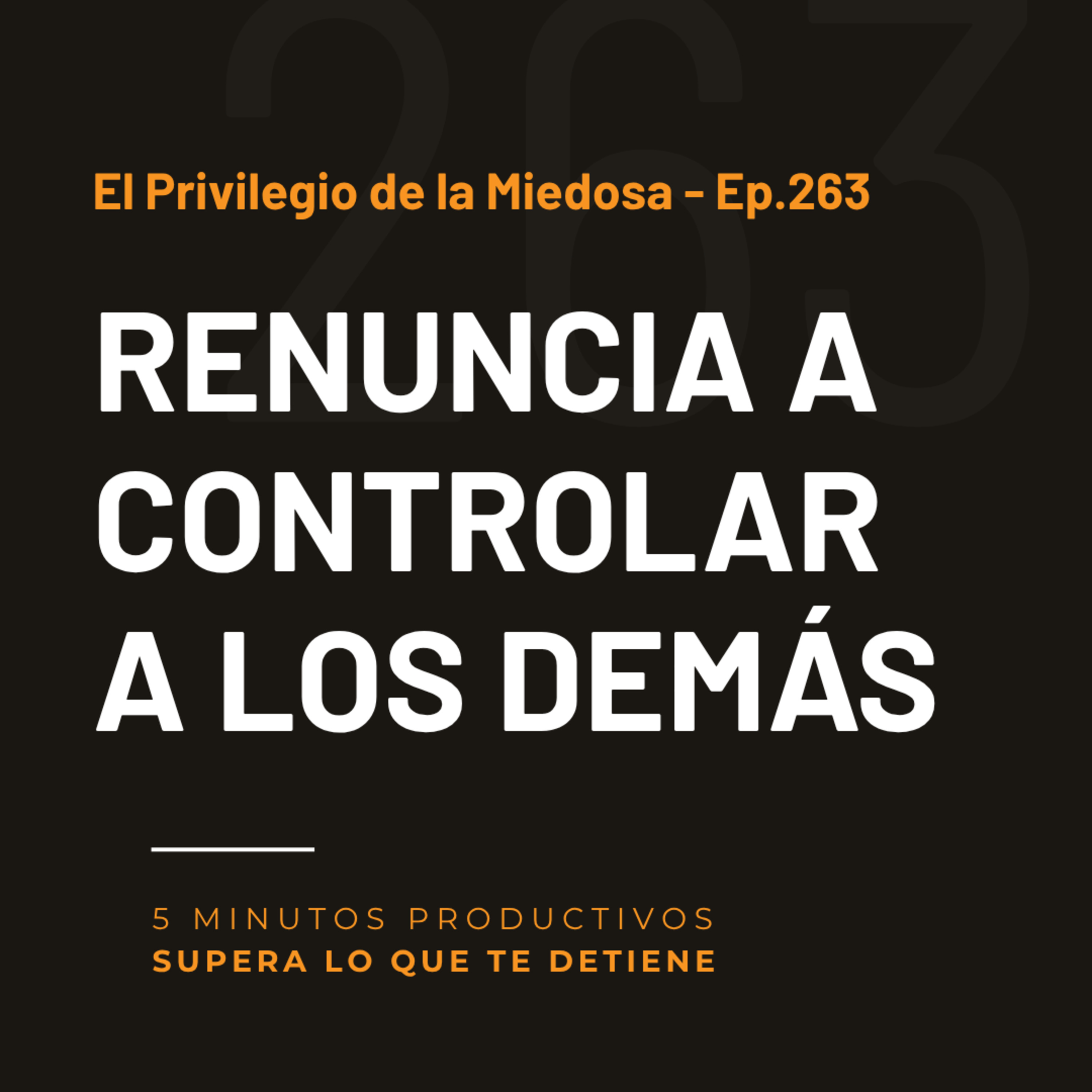 El Privilegio de la Miedosa: Renuncia a Controlar a los Demás - Ep.263  episode artwork
