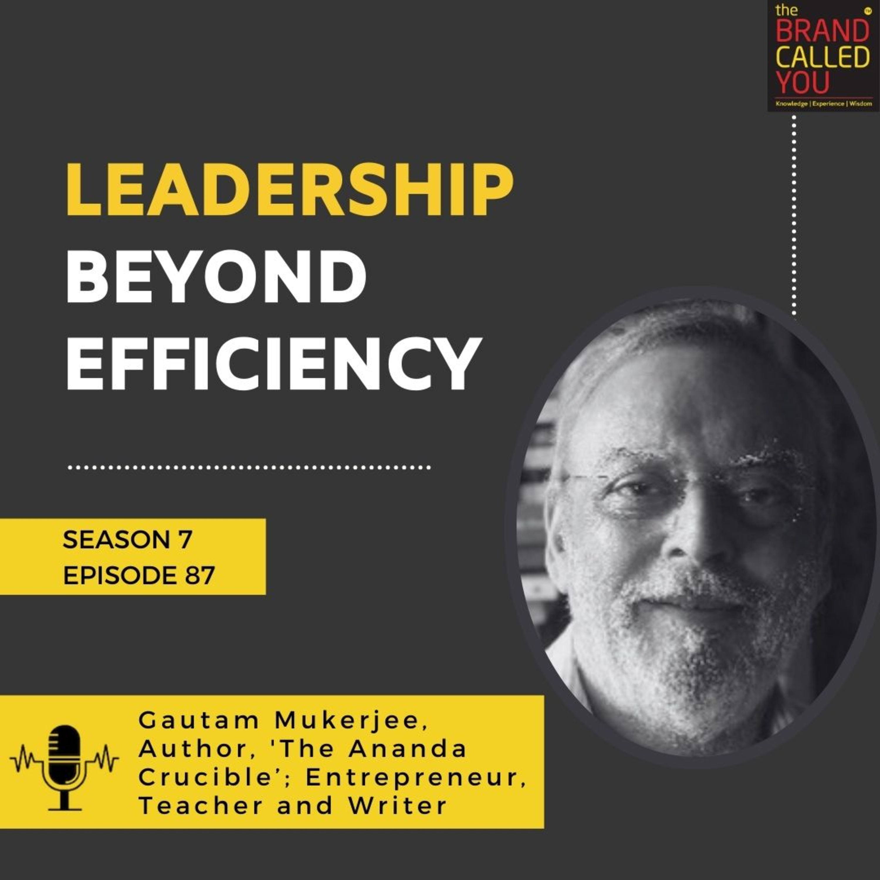 Leadership Beyond Efficiency | Gautam Mukerjee, Author, 'The Ananda Crucible’, Entrepreneur, Teacher and Writer