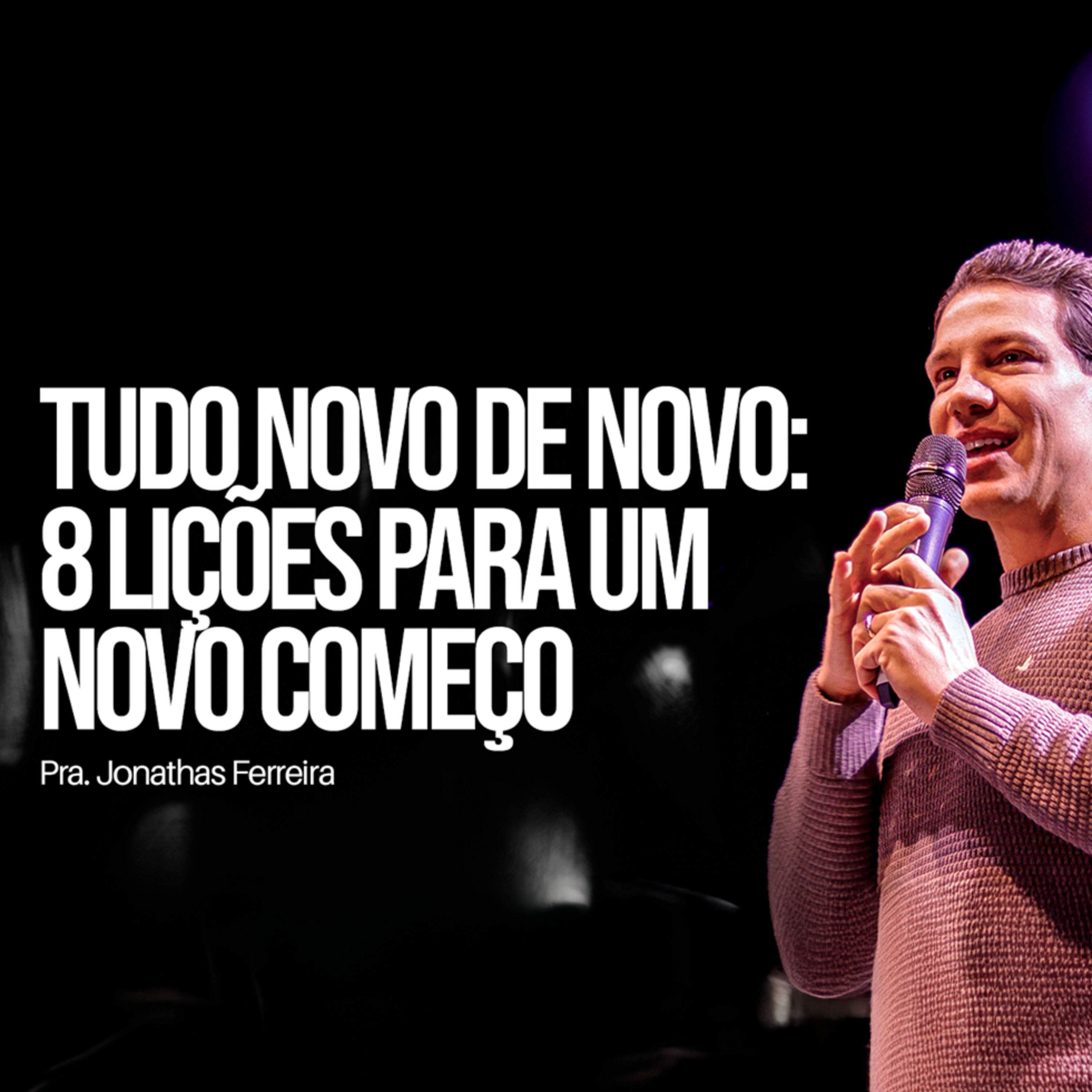 TUDO NOVO DE NOVO 8 LIÇÕES PARA UM NOVO COMEÇO - PR. JONATHAS FERREIRA episode artwork