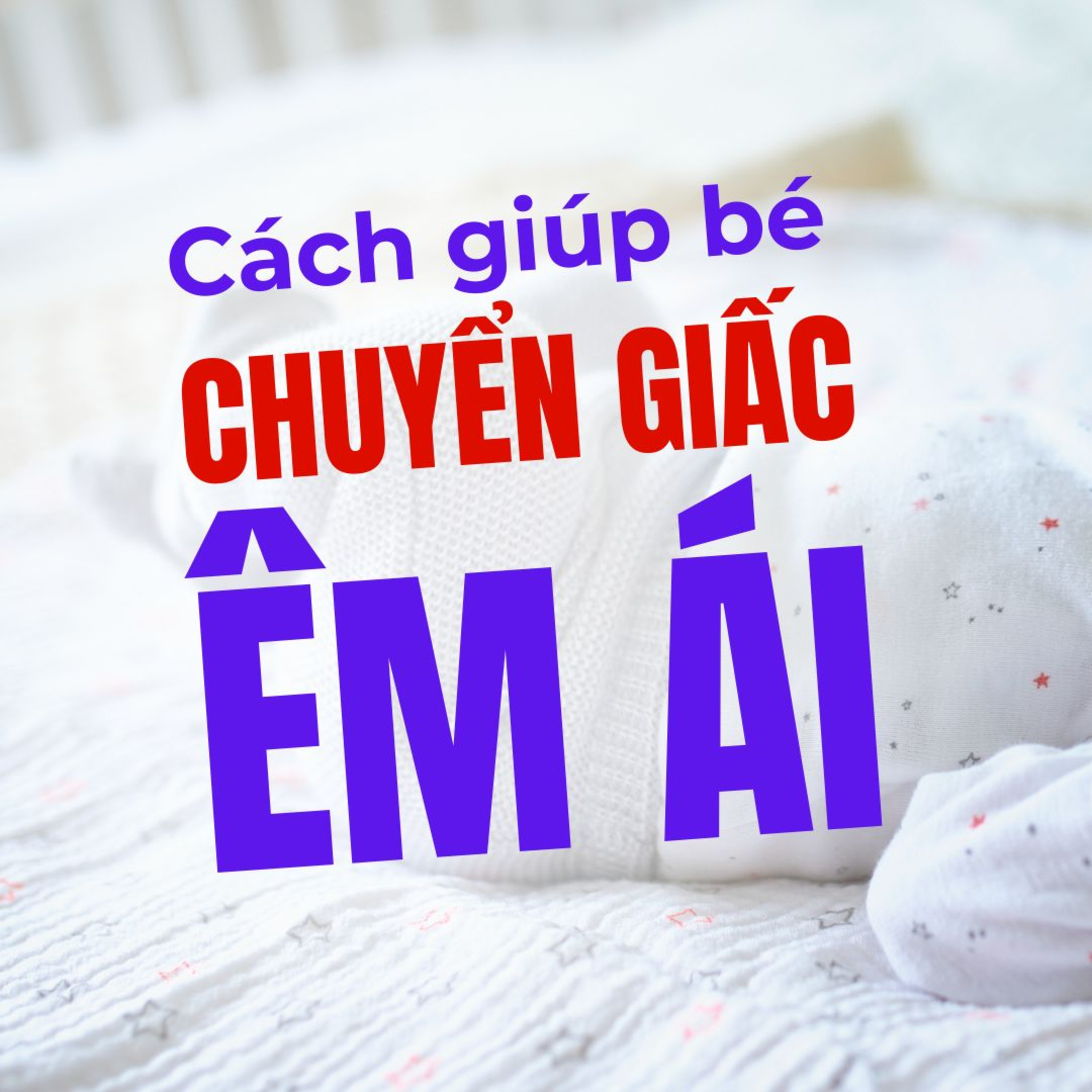 Cách Giúp Bé Chuyển Giấc Êm Ái, Không Còn Tỉnh Dậy Giữa Đêm