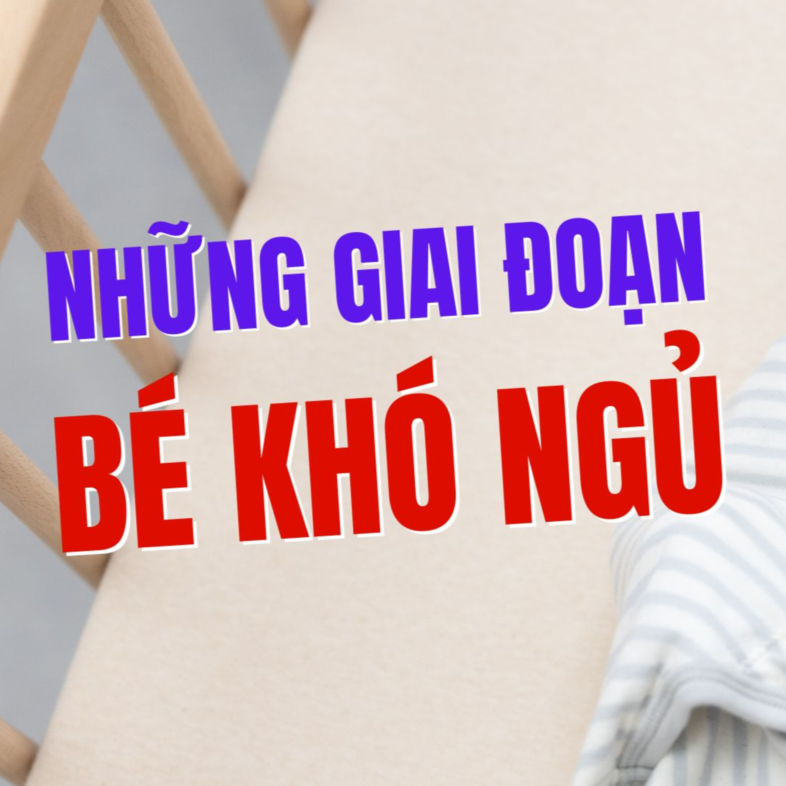 Những Giai Đoạn Bé Khó Ngủ & Khó Luyện Ngủ – Bé Nhà Bạn Có Đang Gặp Phải?