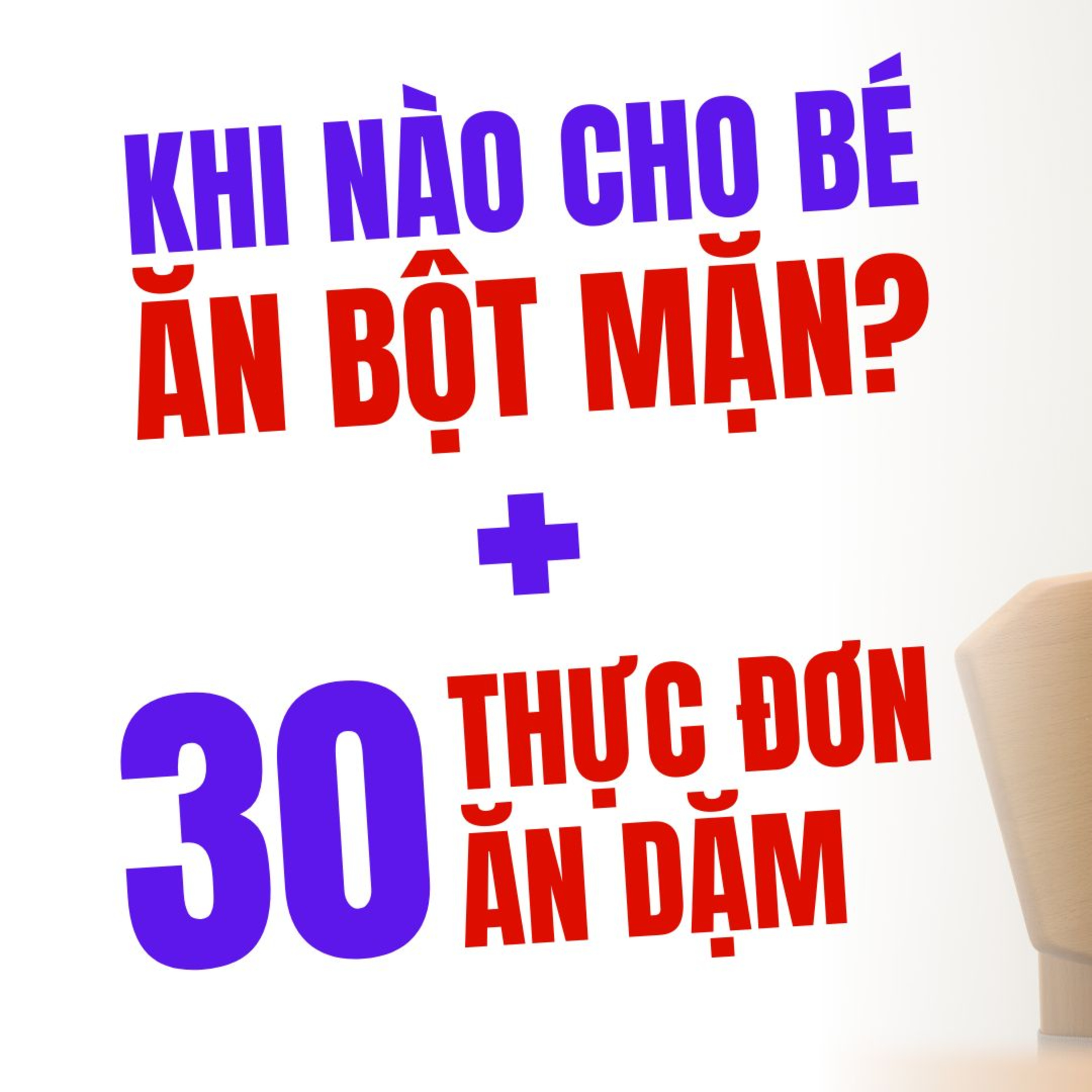 Bé Ăn Bột Ngọt Bao Lâu Thì Chuyển Sang Bột Mặn? (Giải Đáp & 30 Thực Đơn Ăn Dặm)