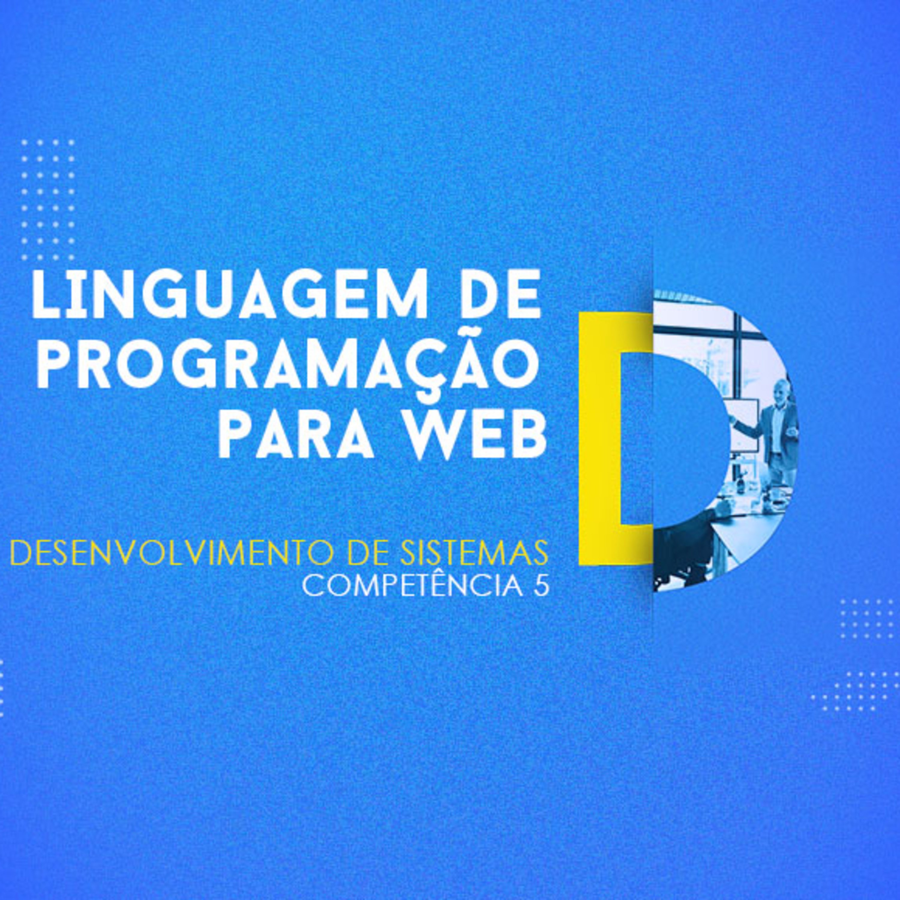 CURSO TÉCNICO EM DESENVOLVIMENTO DE SISTEMAS | LINGUAGEM DE PROGRAMAÇÃO PARA WEB | COMPETÊNCIA 5
