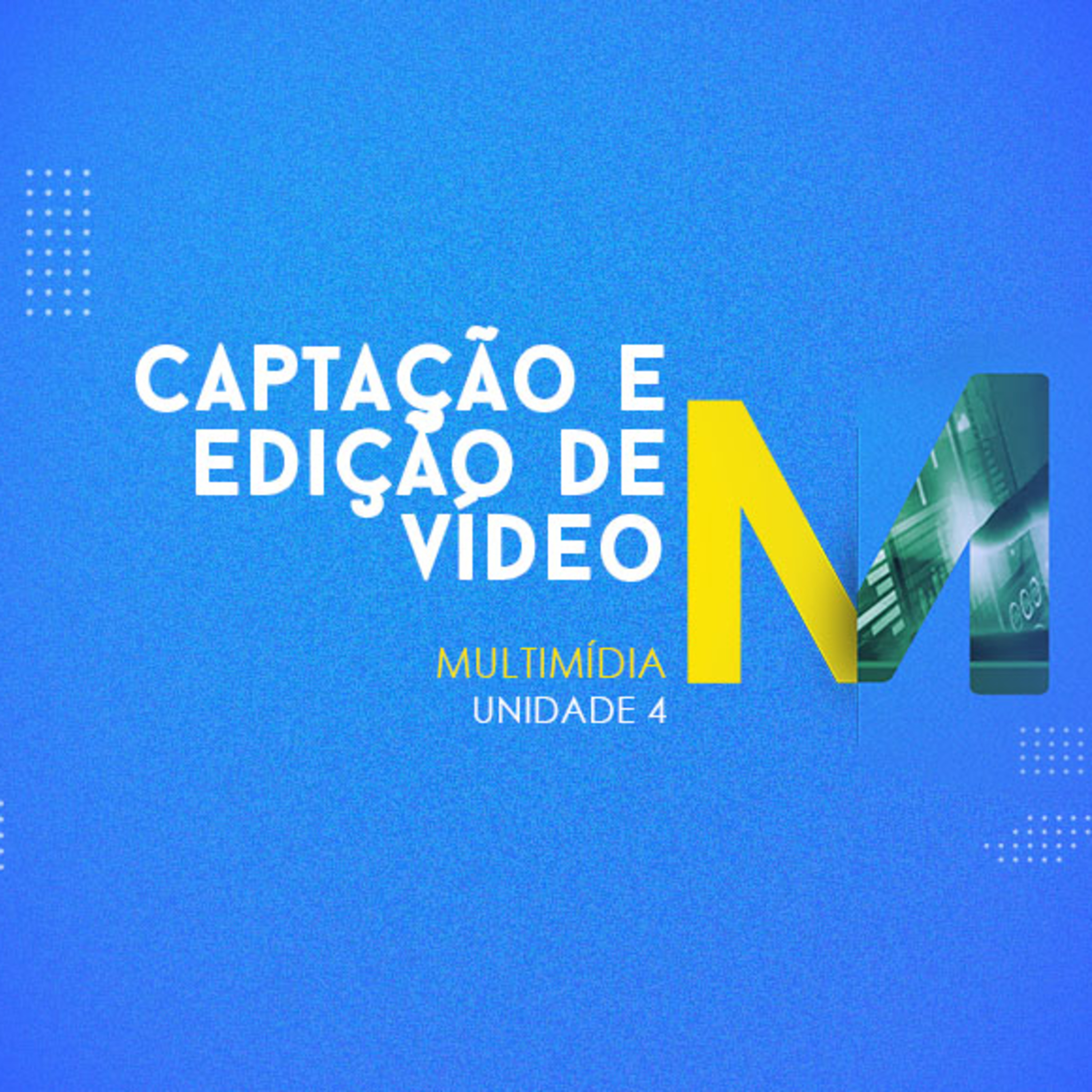 CURSO TÉCNICO EM MULTIMÍDIA | CAPTAÇÃO E EDIÇÃO DE VÍDEO | UNIDADE 4