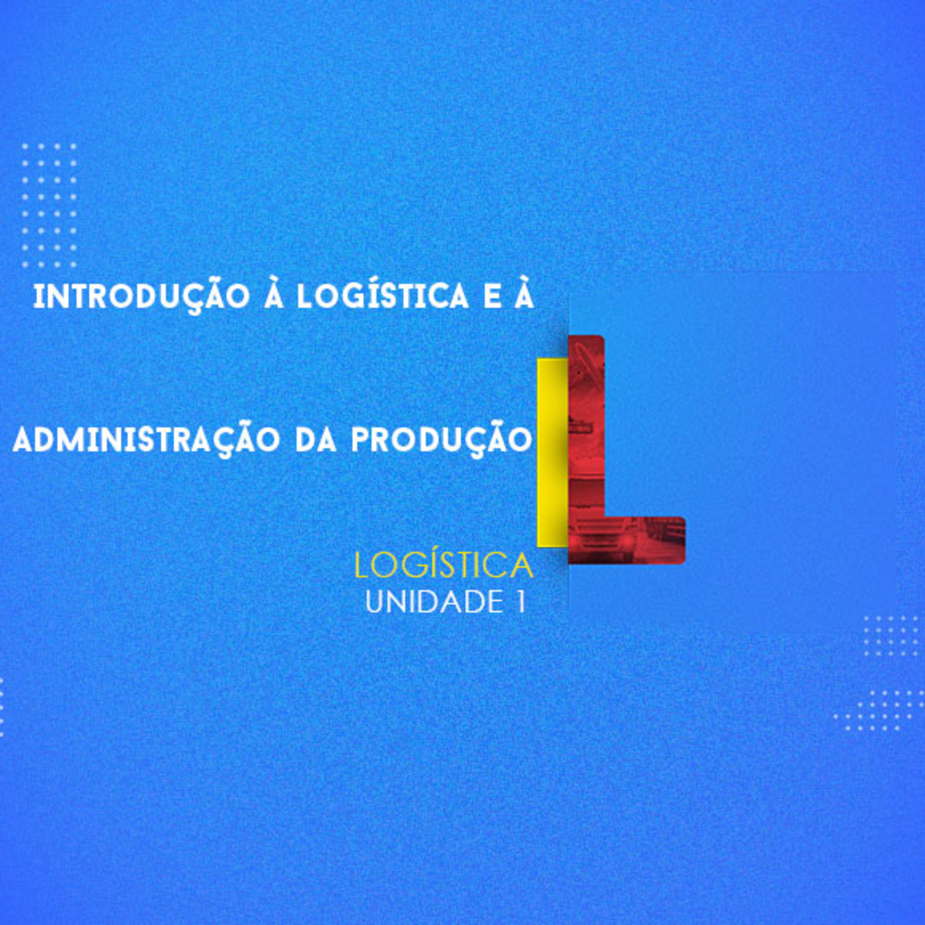 CURSO TÉCNICO EM LOGÍSTICA | INTRODUÇÃO À LOGÍSTICA E À ADMINISTRAÇÃO DA PRODUÇÃO | UNIDADE 1 episode artwork