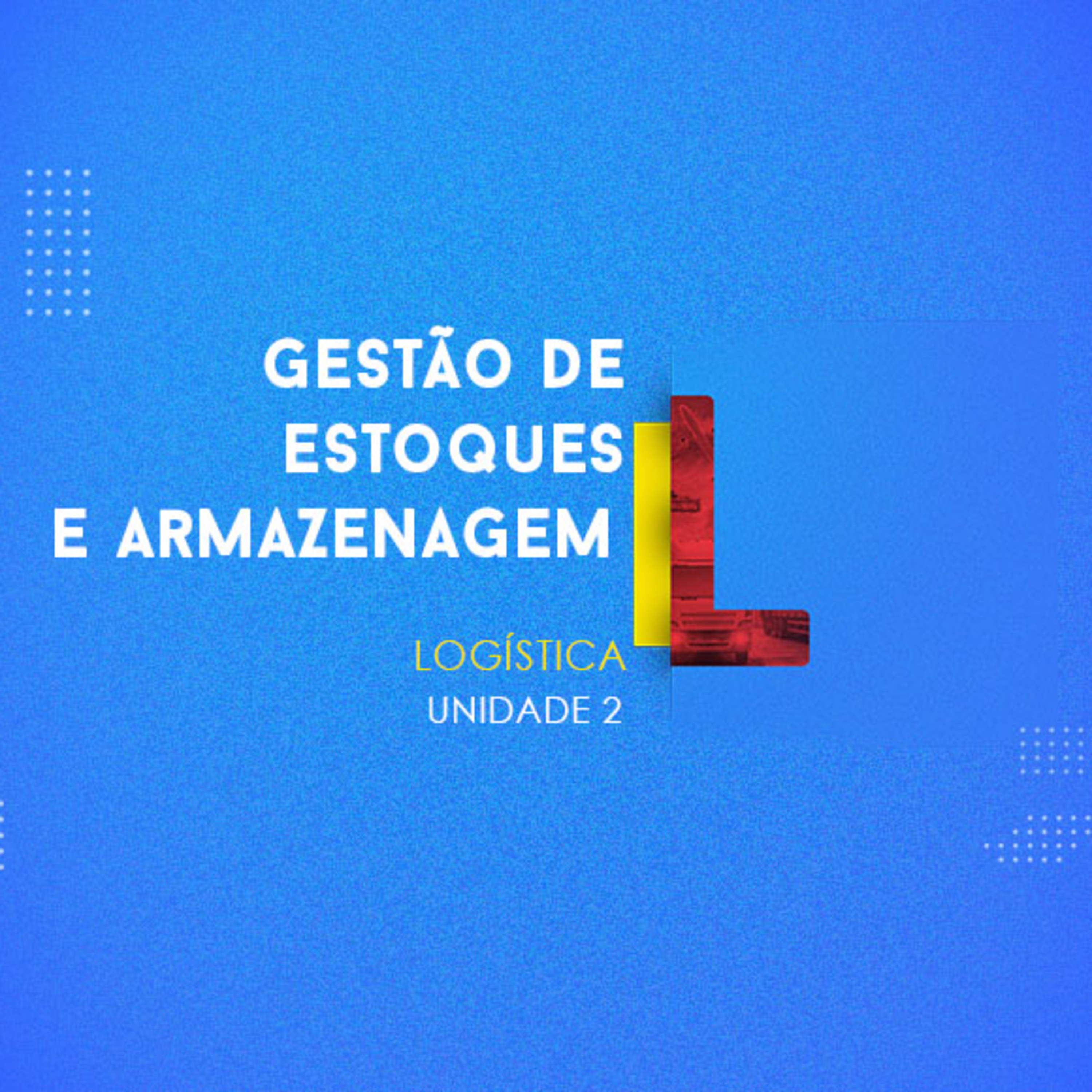 CURSO TÉCNICO EM LOGÍSTICA | GESTÃO DE ESTOQUES E ARMAZENAGEM | UNIDADE 2