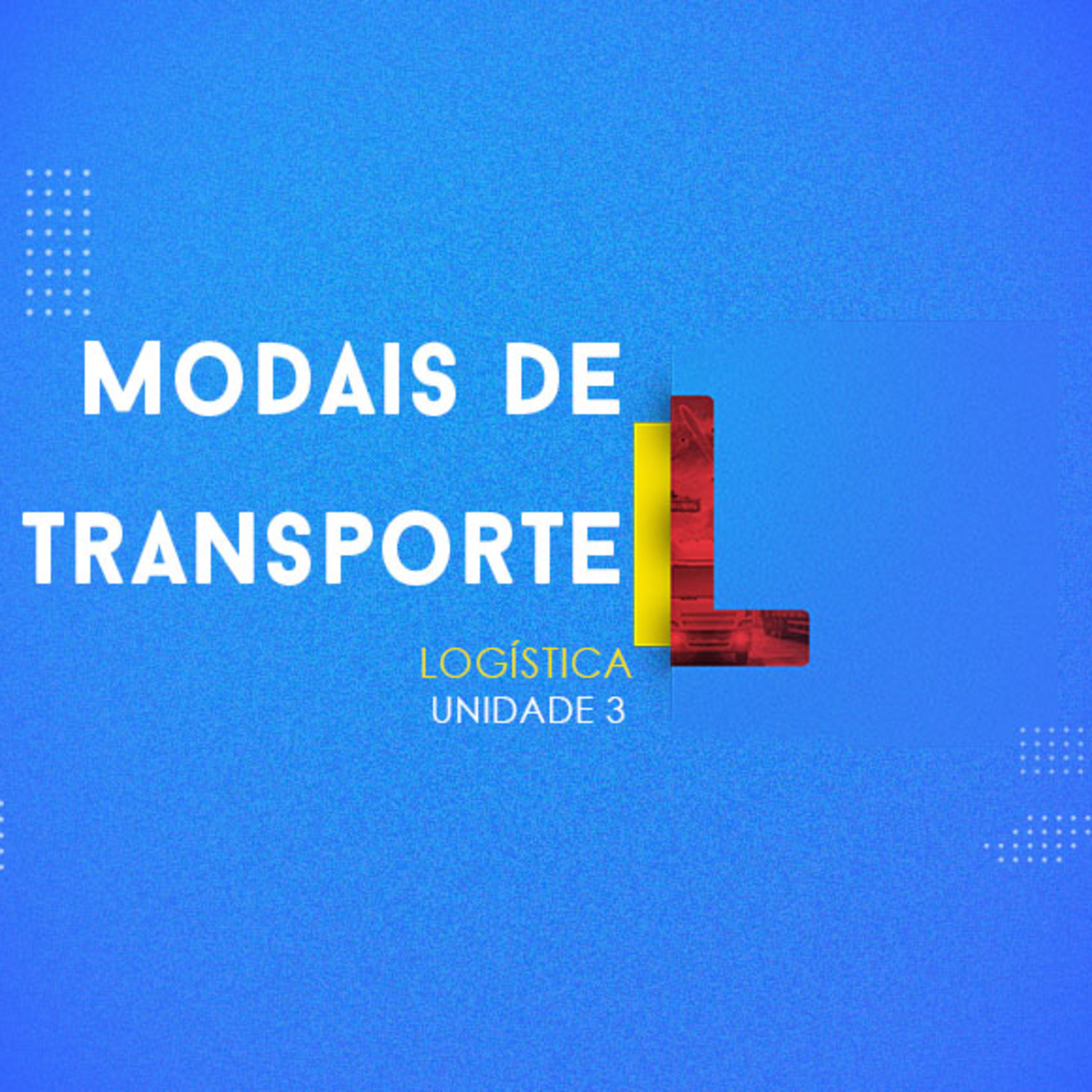 CURSO TÉCNICO EM LOGÍSTICA | MODAIS DE TRANSPORTE | UNIDADE 3