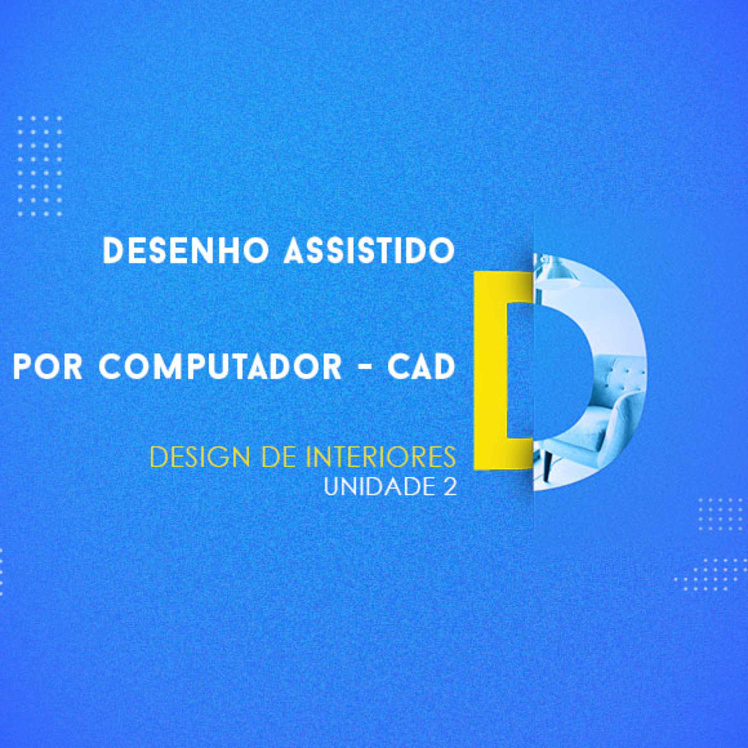 CURSO TÉCNICO EM DESIGN DE INTERIORES | DESENHO ASSISTIDO POR COMPUTADOR - CAD | UNIDADE 2