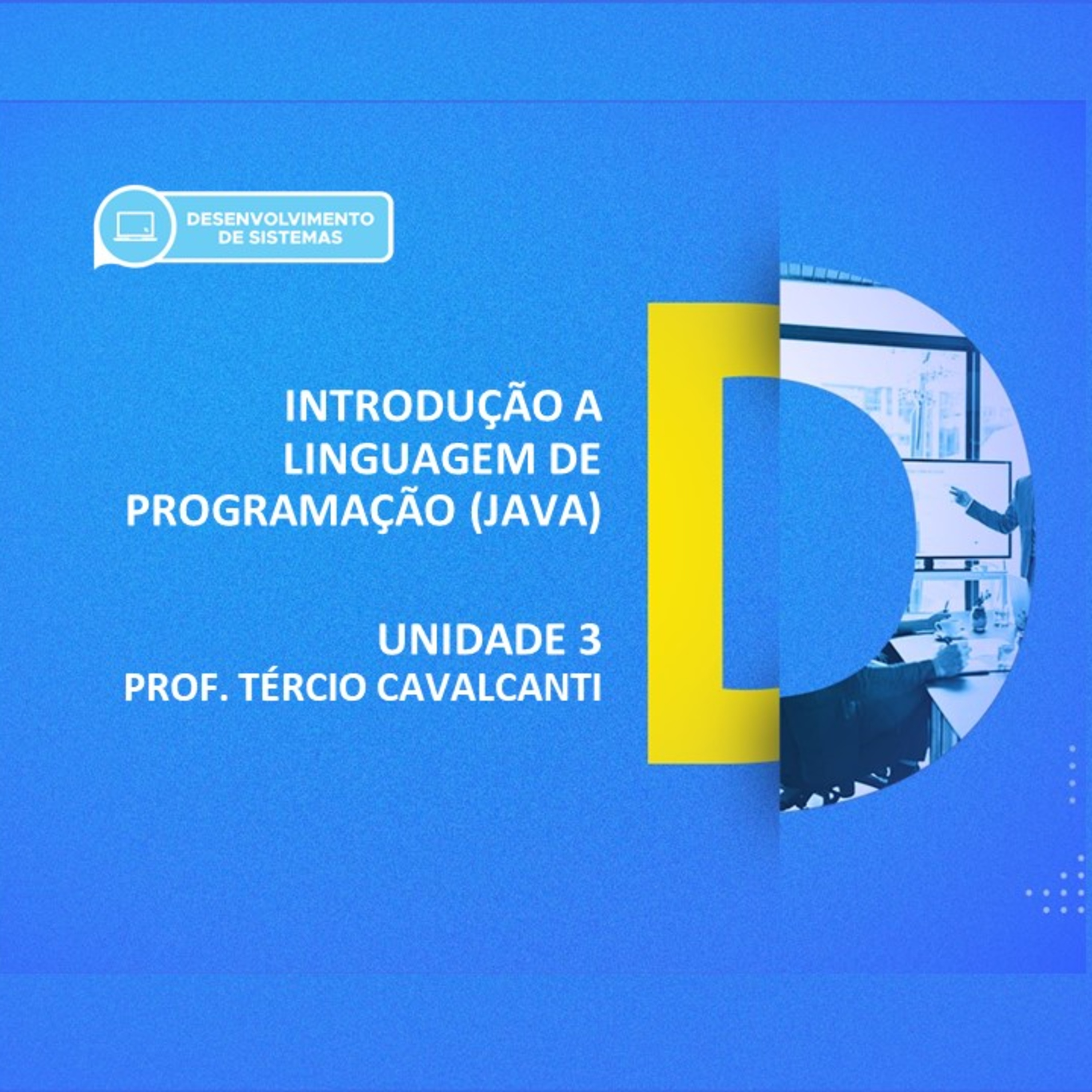 CURSO TÉCNICO EM DESENVOLVIMENTO DE SISTEMAS | INTRODUÇÃO A LINGUAGEM DE PROGRAMAÇÃO (JAVA) | UNIDADE 03