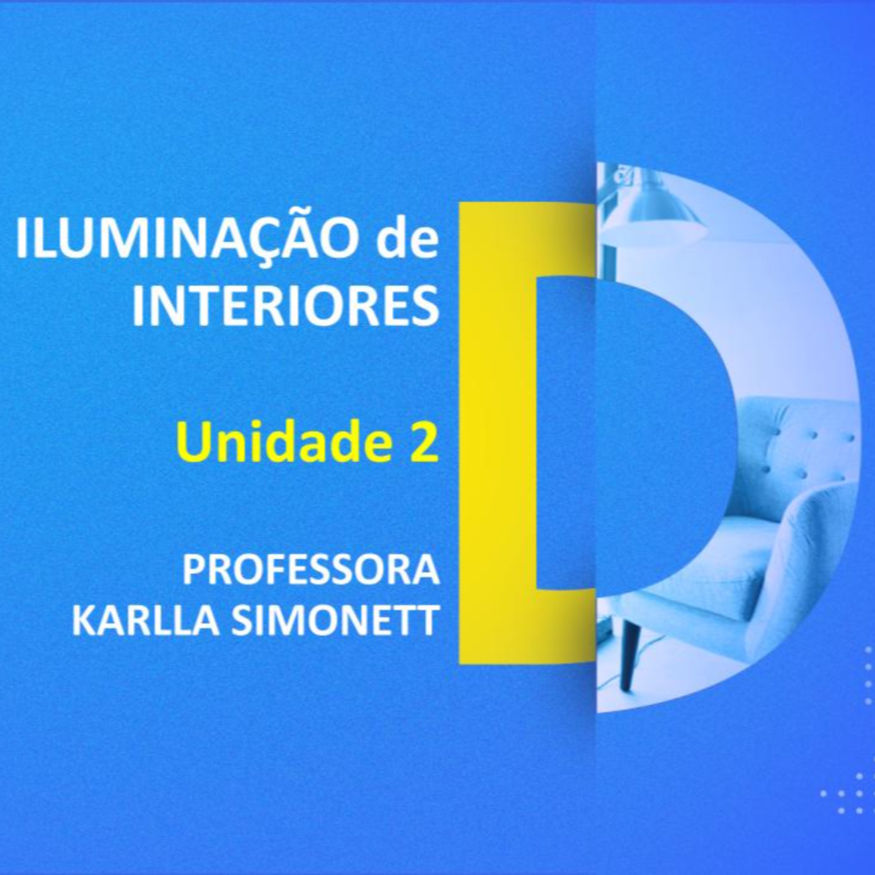 CURSO TÉCNICO EM DESIGN DE INTERIORES | ILUMINAÇÃO DE INTERIORES | UNIDADE 2 | PROFESSORA KARLLA SIMONETT