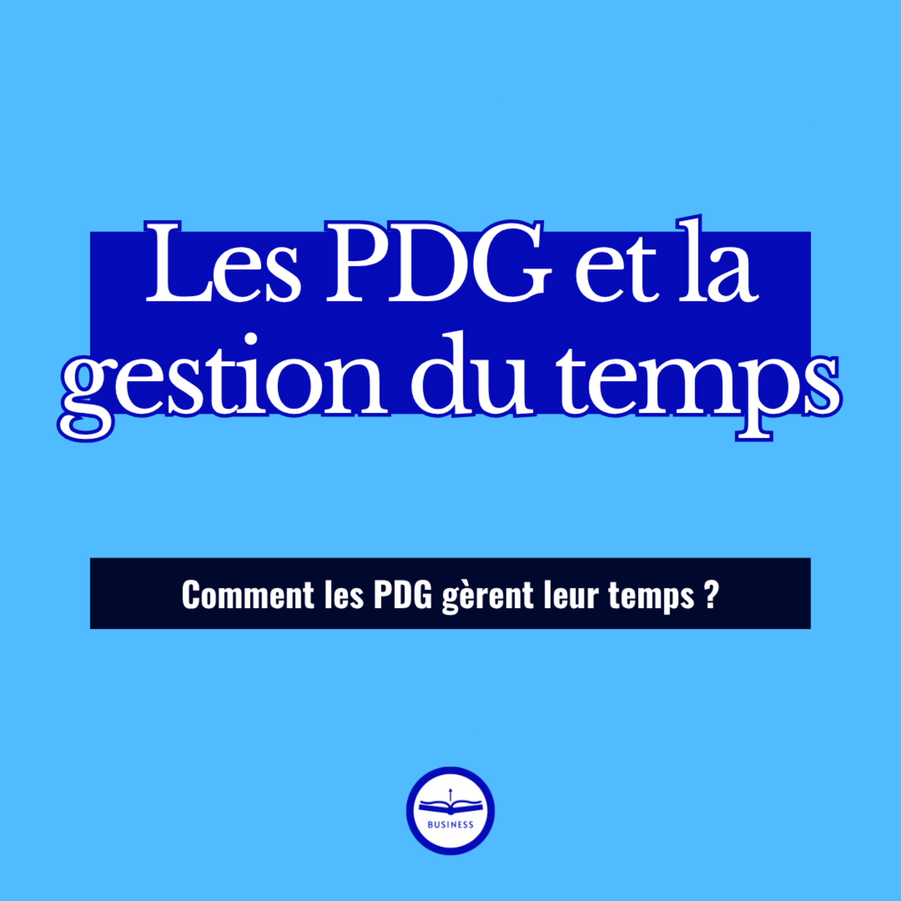Comment les PDG gèrent leur temps ? Et comment s'en inspirer pour la productivité
