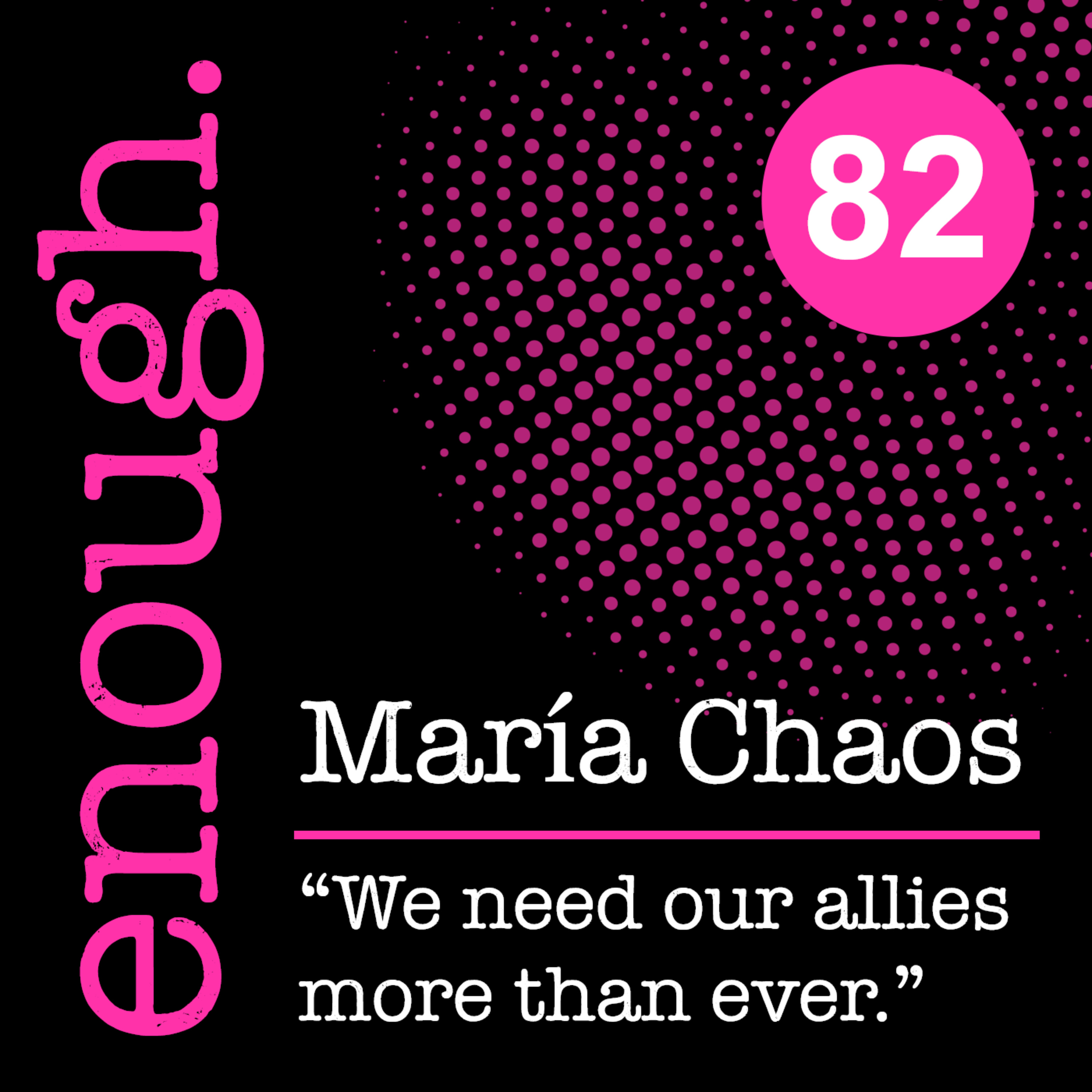 82: María Chaos: "We need our allies more than ever."