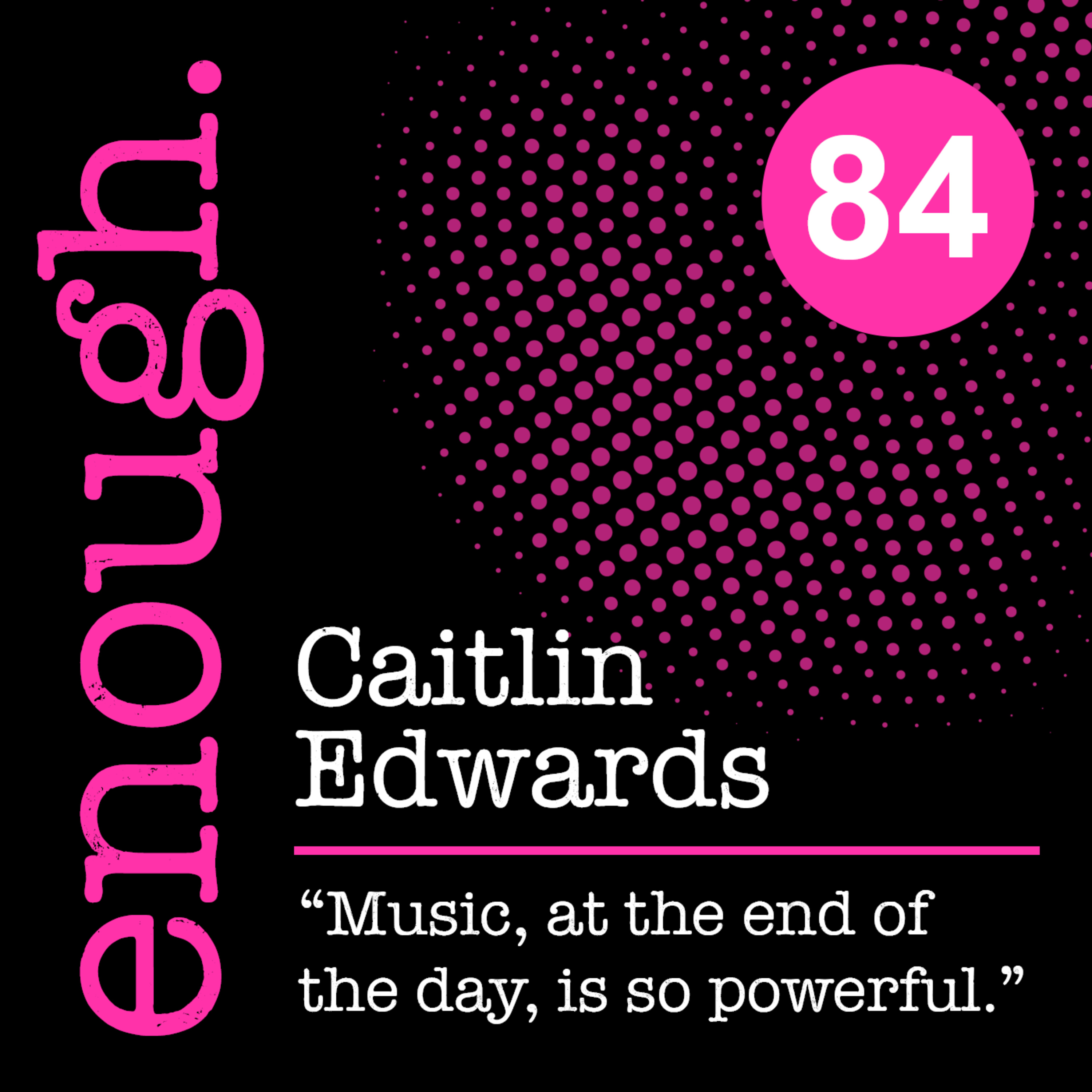 84: Caitlin Edwards: "Music, at the end of the day, is so powerful."