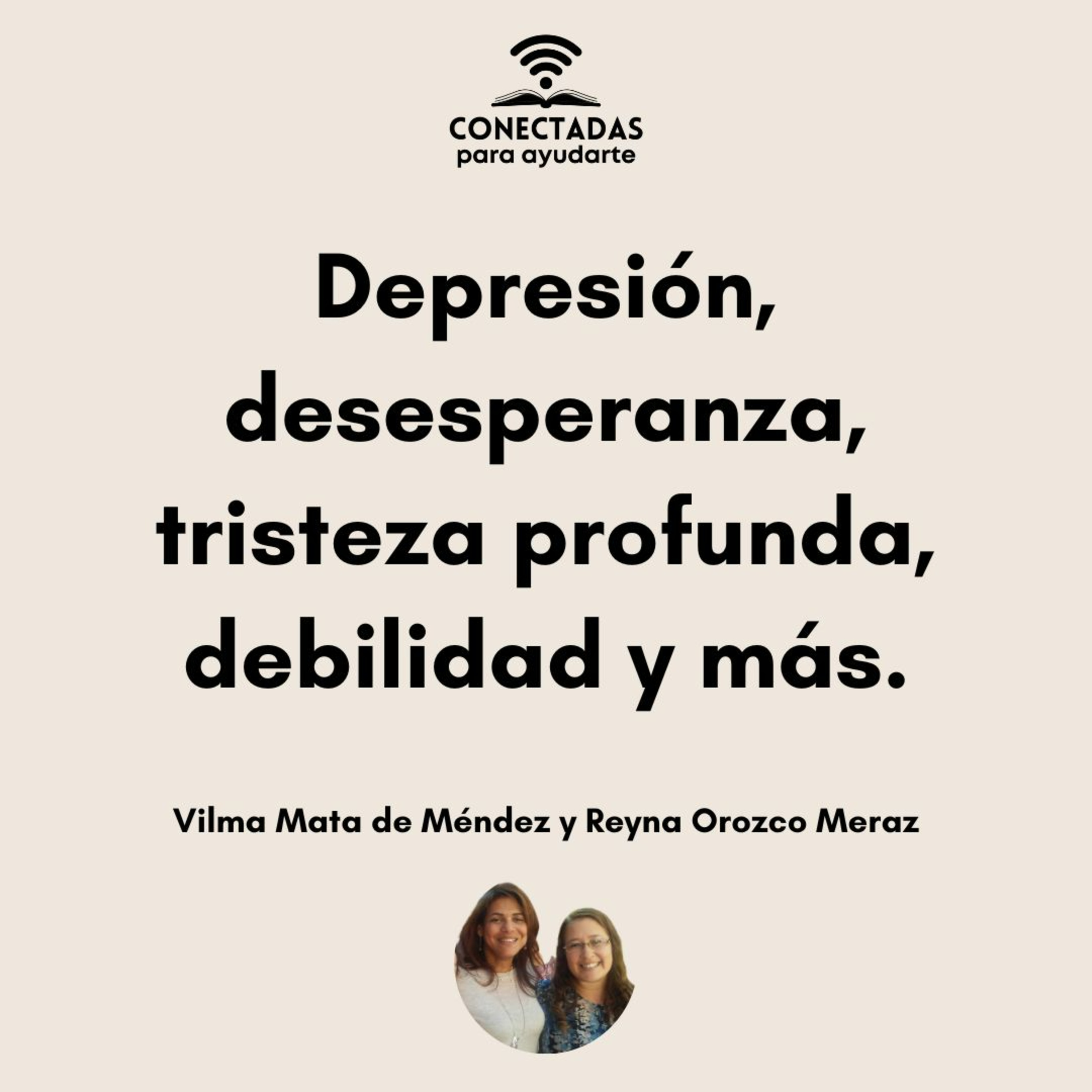Depresión, desesperanza, tristeza profunda, debilidad y más. Con Vilma Mata de Méndez y Reyna Orozco Meraz