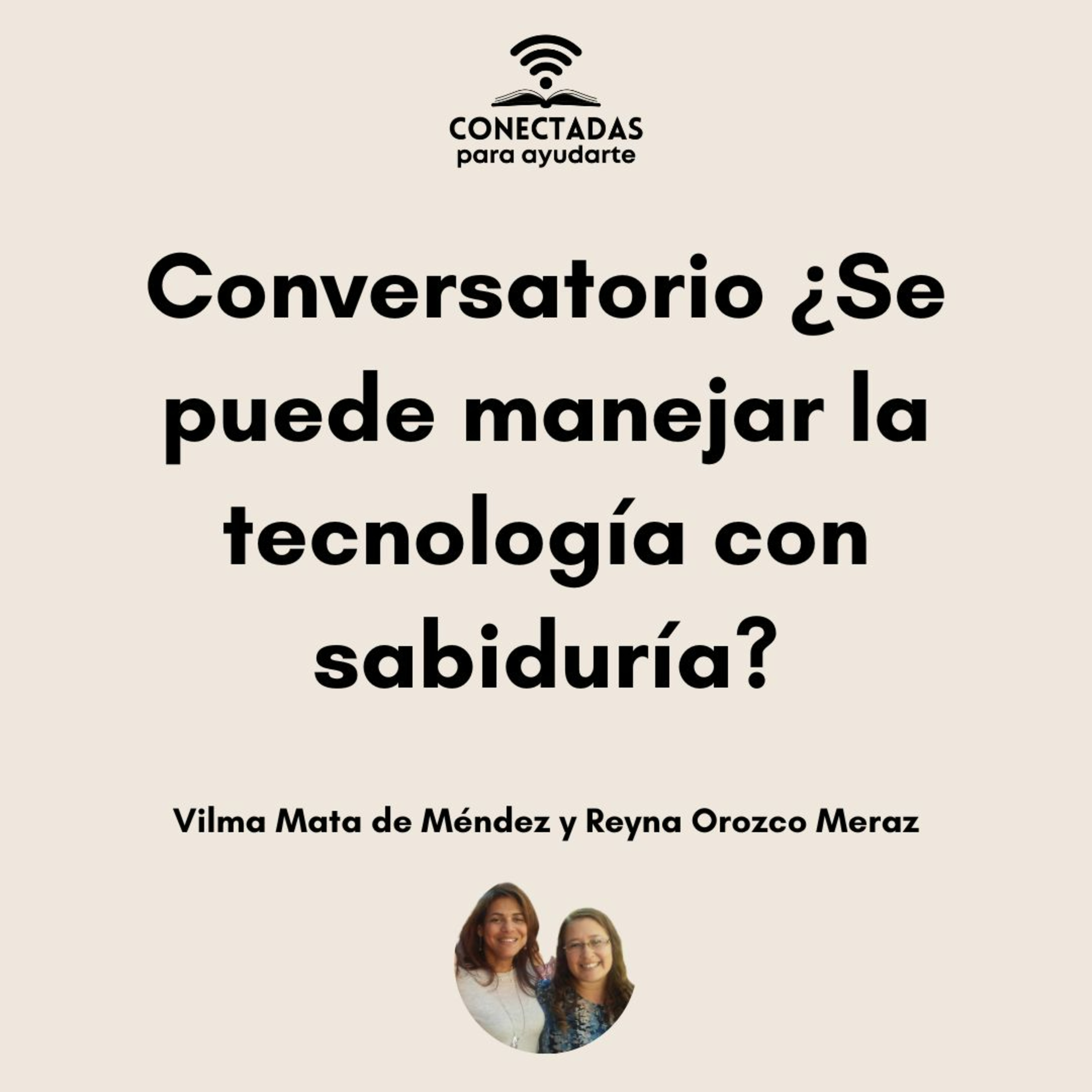 Conversatorio ¿Se puede manejar la tecnología con sabiduría? con Vilma Mata de Méndez y Reyna Orozco Meraz