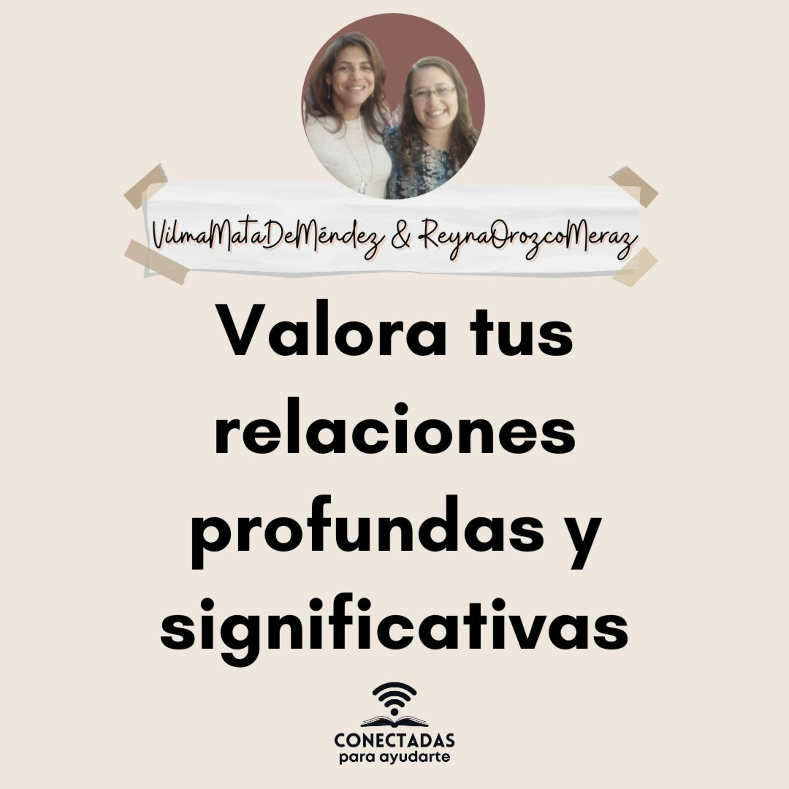 Valora tus relaciones profundas y significativas. Con Vilma Mata de Méndez y Reyna Orozco Meraz