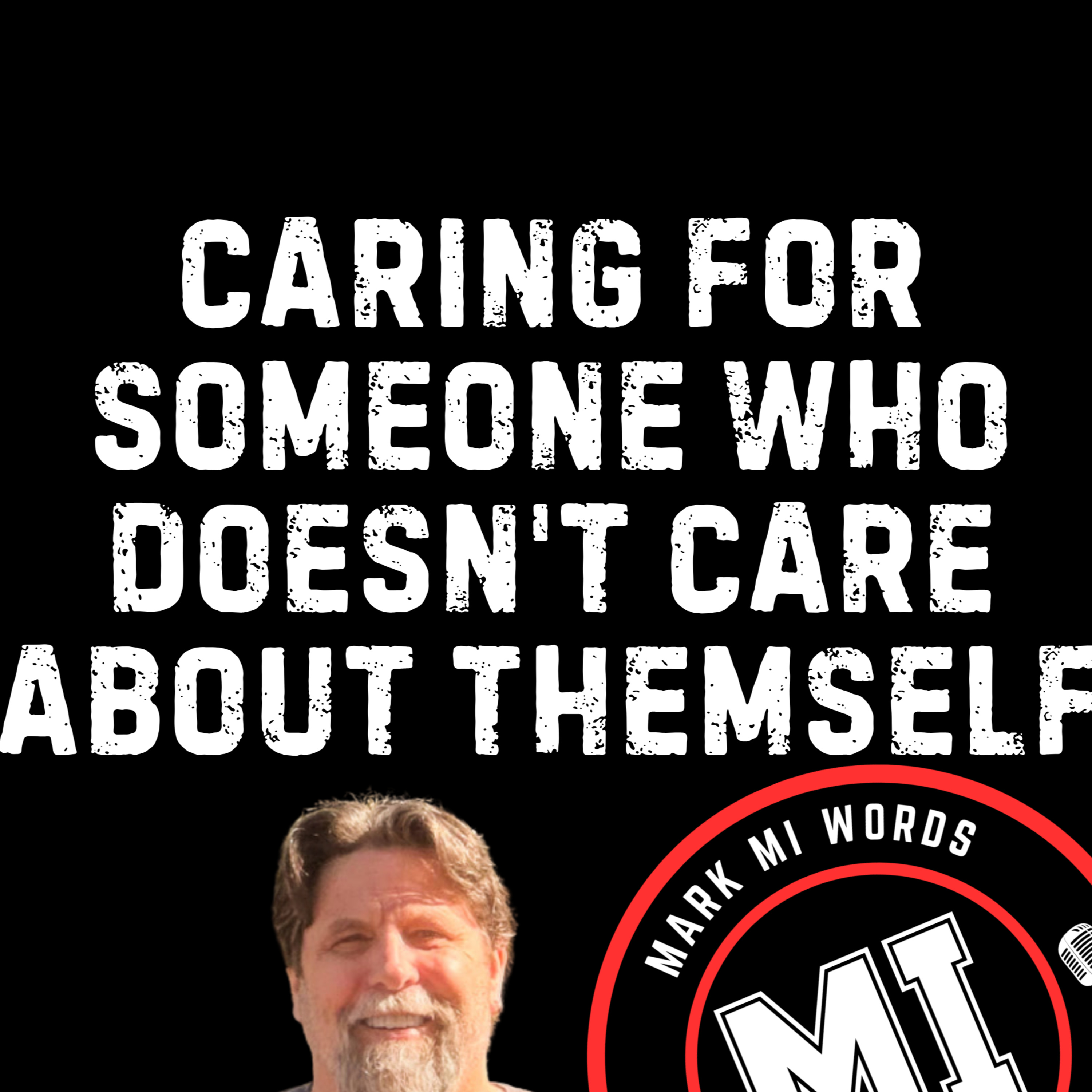 Caring for someone who doesn't care about themself | Mark MI Words #mentalillness #PTSD episode artwork