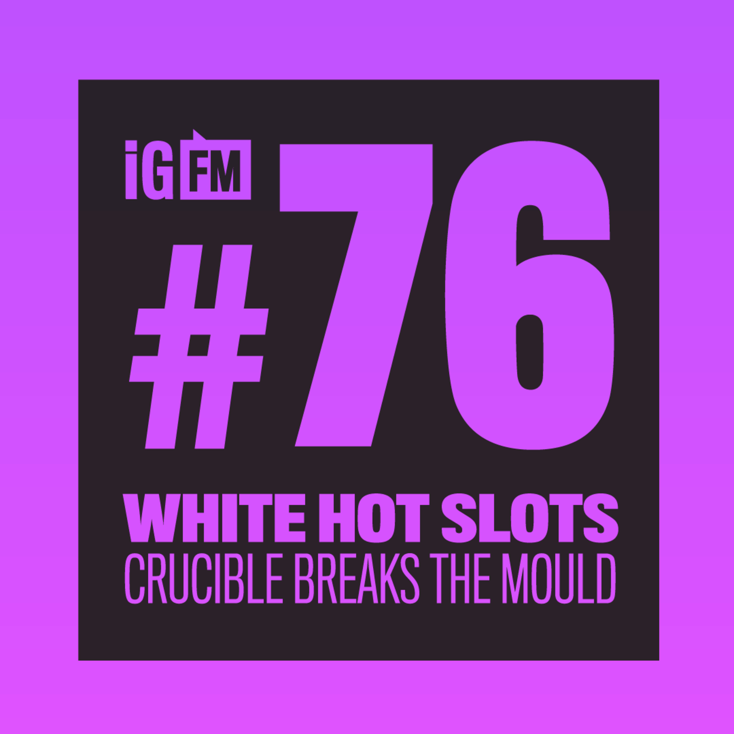 076: WHITE HOT SLOTS - CRUCIBLE BREAKS THE MOULD